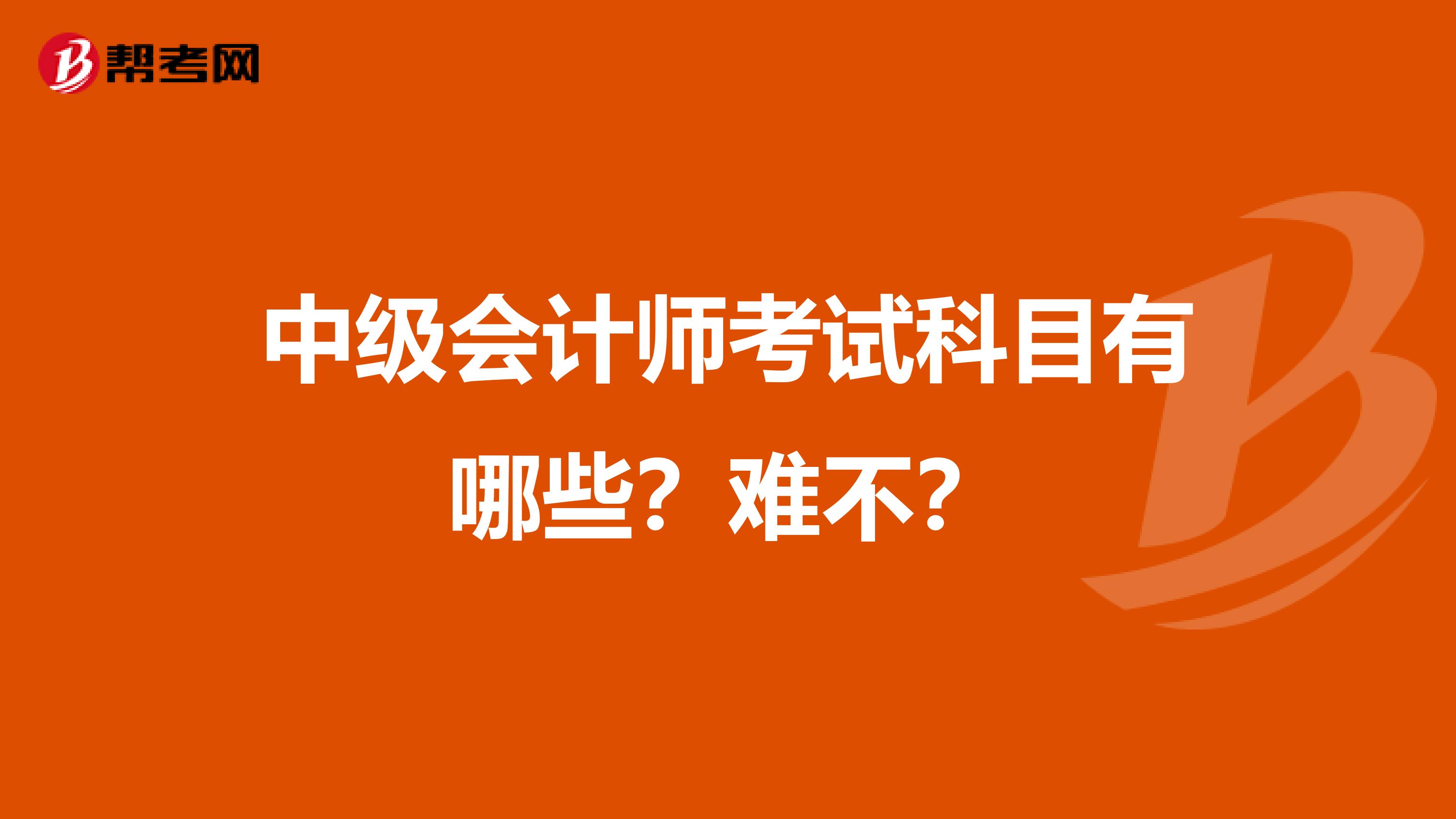 中级会计师考试科目有哪些？难不？