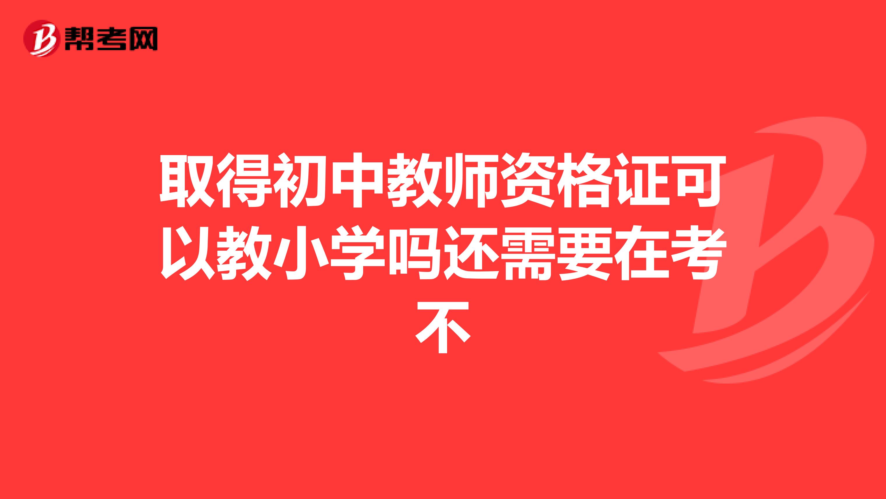 取得初中教师资格证可以教小学吗还需要在考不