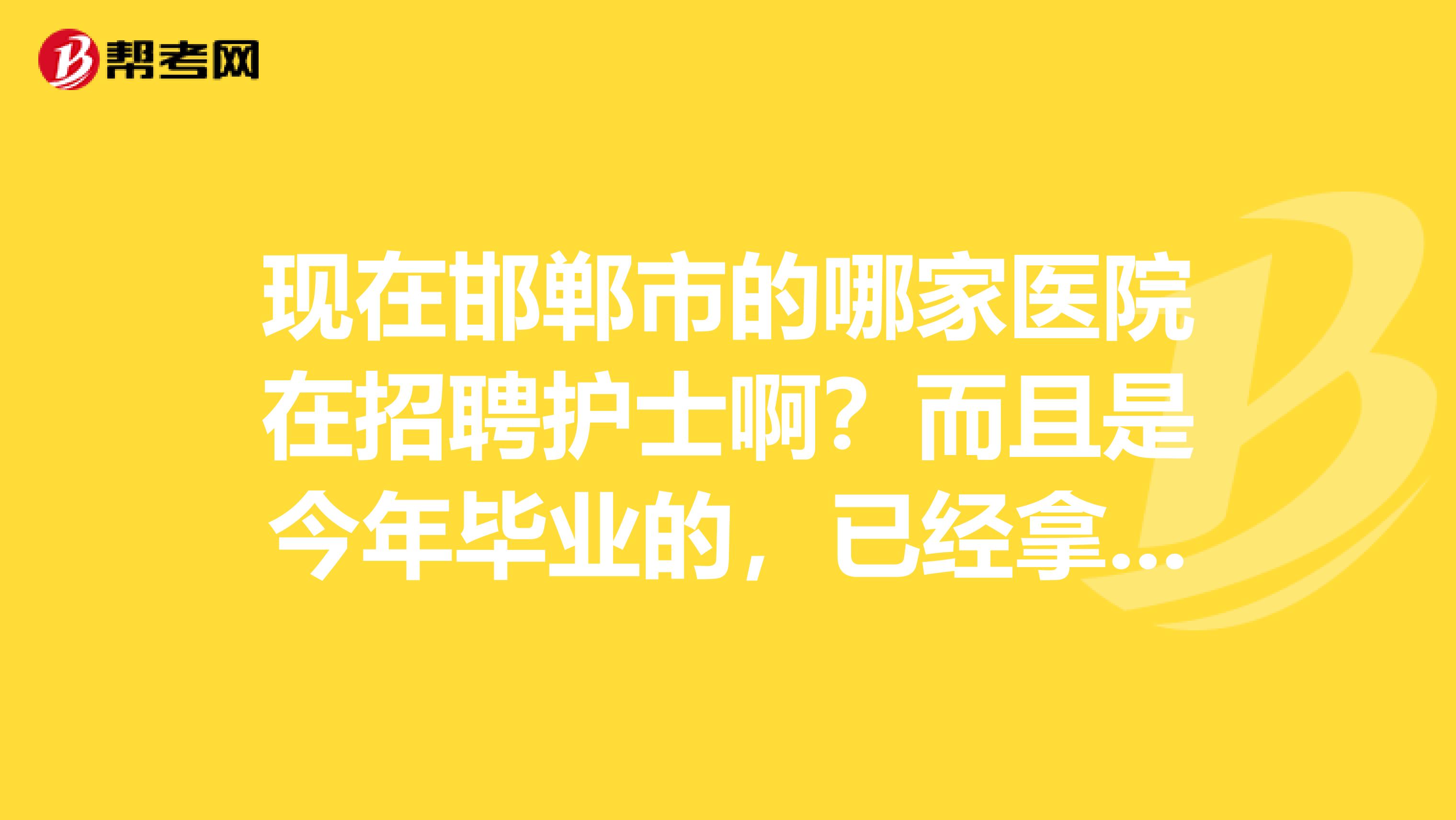 现在邯郸市的哪家医院在招聘护士啊?而且是今年毕业的,已经拿到了护士资格证了。