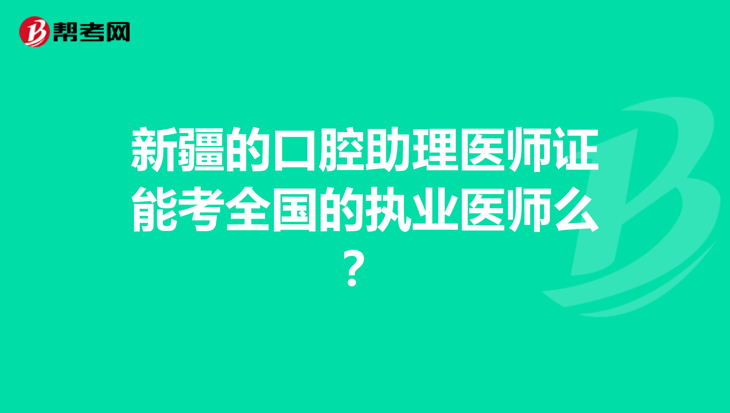 新疆的口腔助理医师证能考全国的执业医师么?