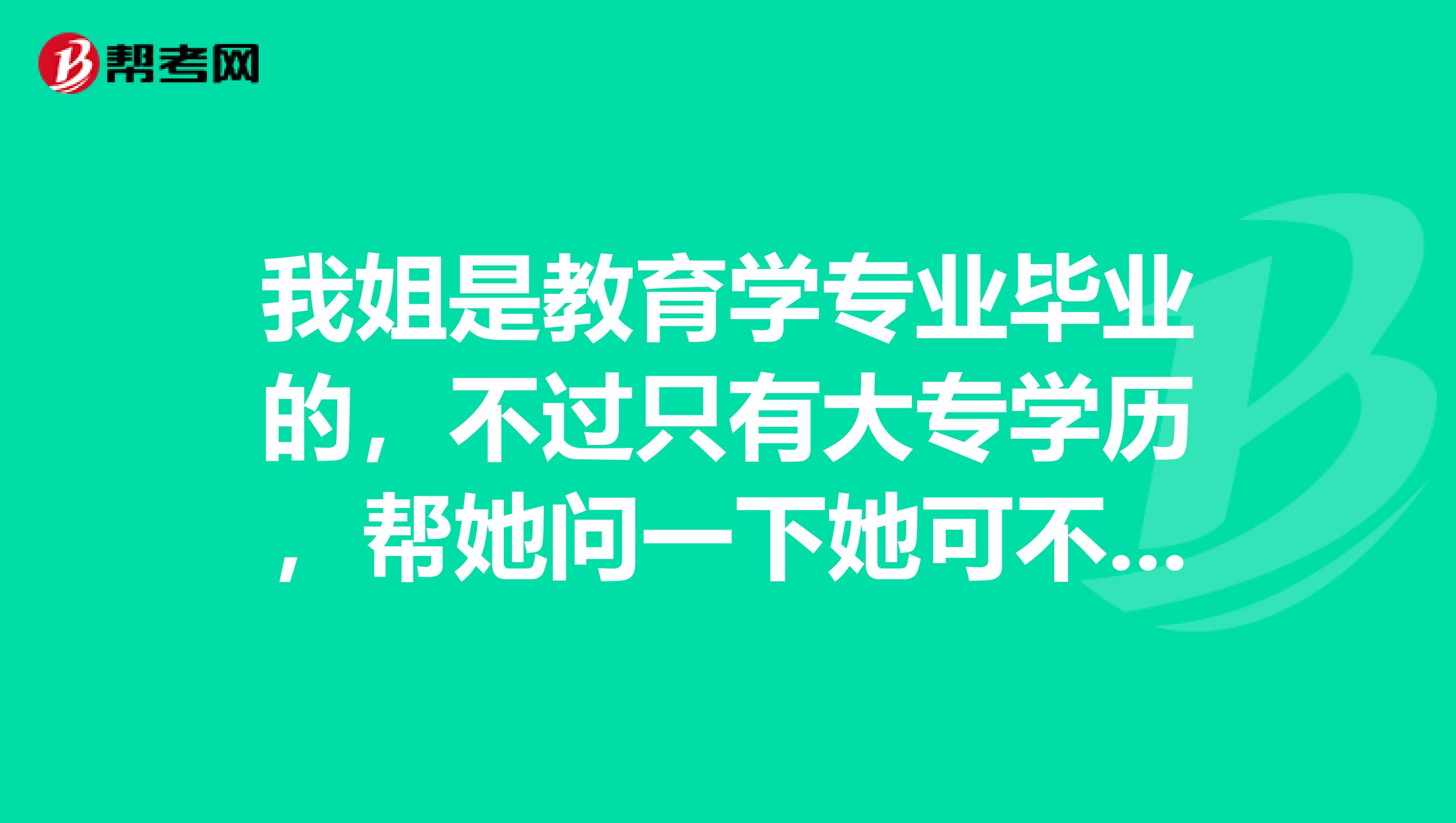 我姐是教育学专业毕业的,不过只有大专学历,帮她问一下她可不可以考初级会计?