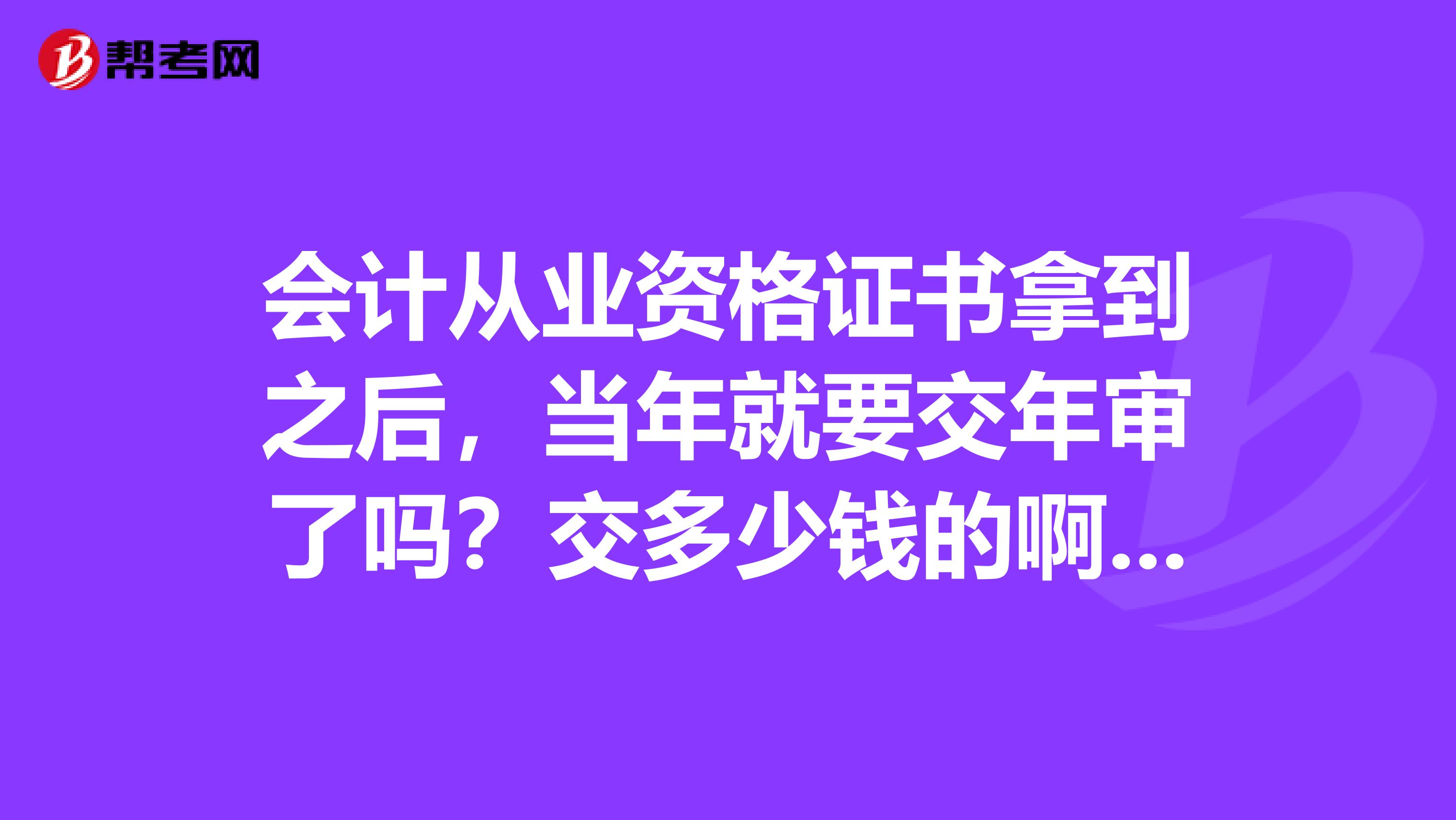 会计从业资格证书拿到之后,当年就要交年审了吗?交多少钱的啊?还有导游证书