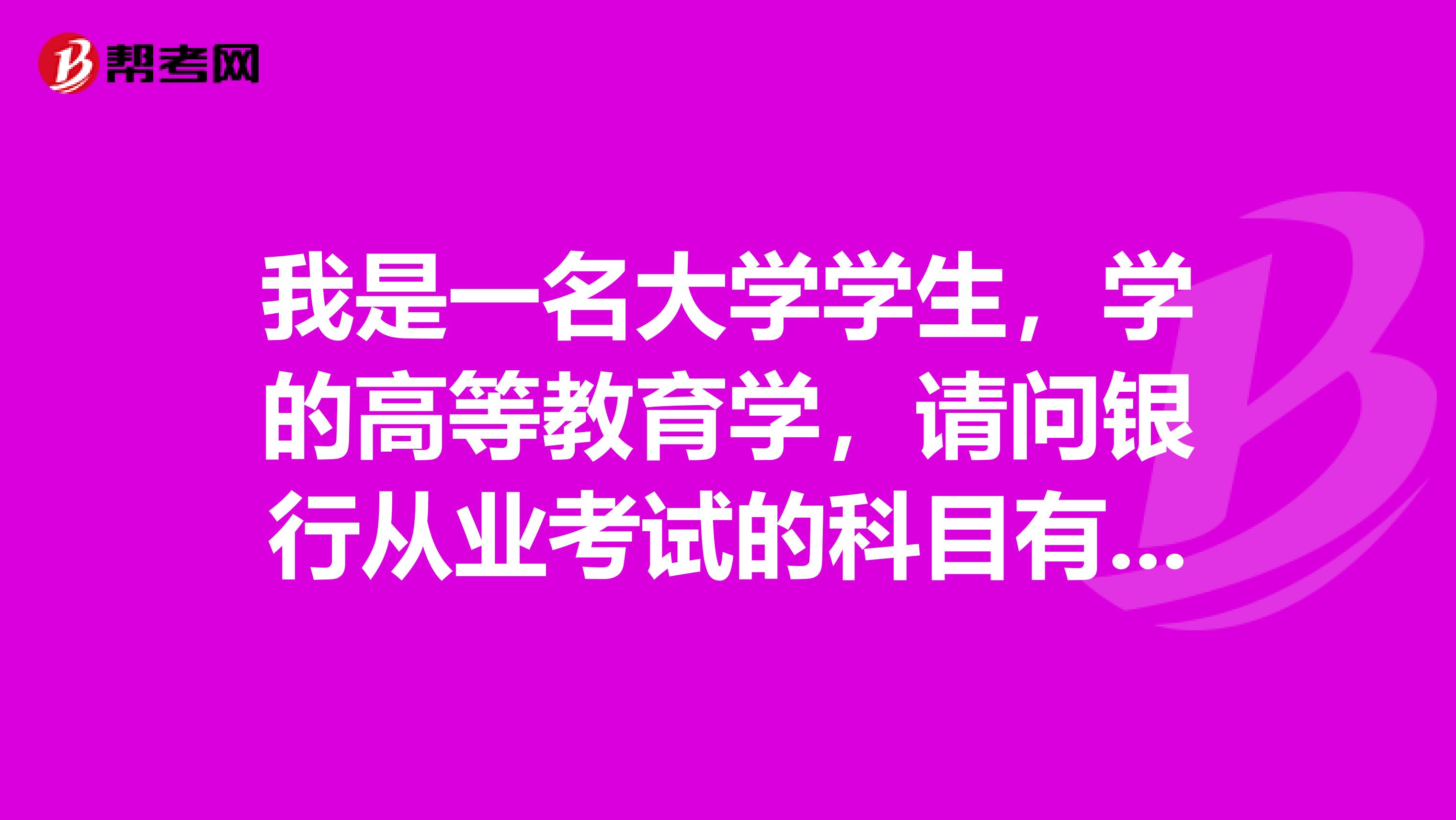 我是一名大学学生,学的高等教育学,请问银行从业考试的科目有哪些呢?