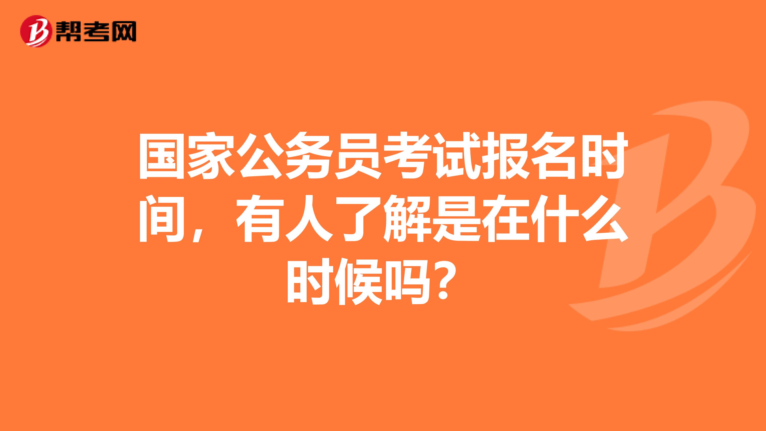 国家公务员考试报名时间，有人了解是在什么时候吗？