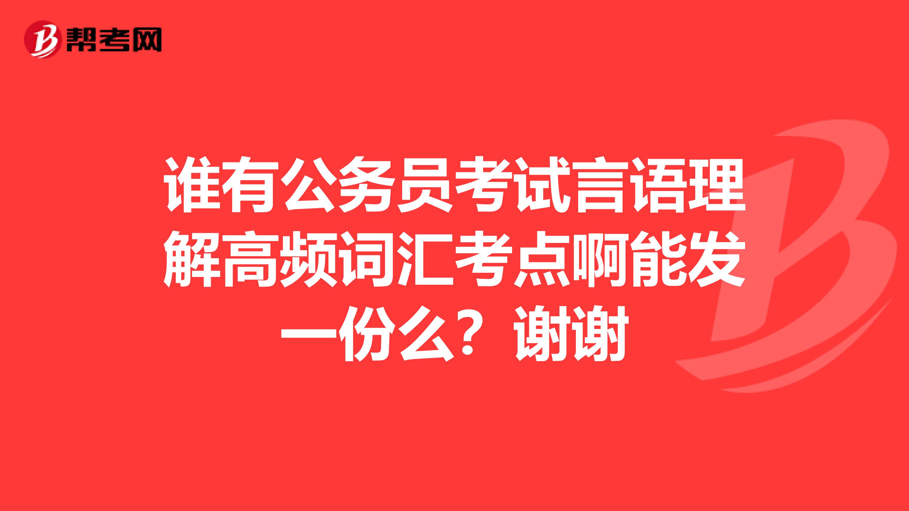 谁有公务员考试言语理解高频词汇考点啊能发一份么？谢谢