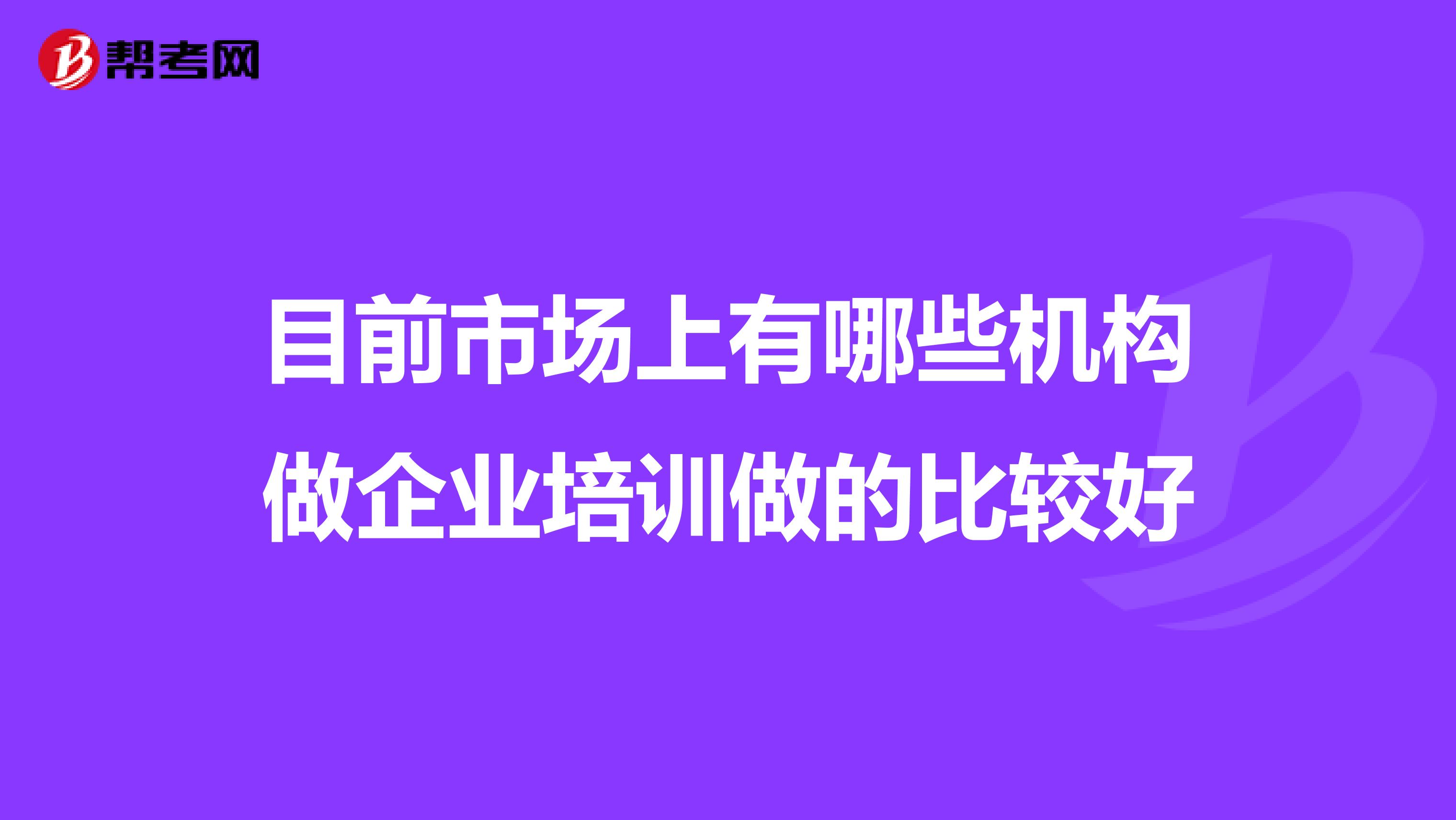 目前市场上有哪些机构做企业培训做的比较好