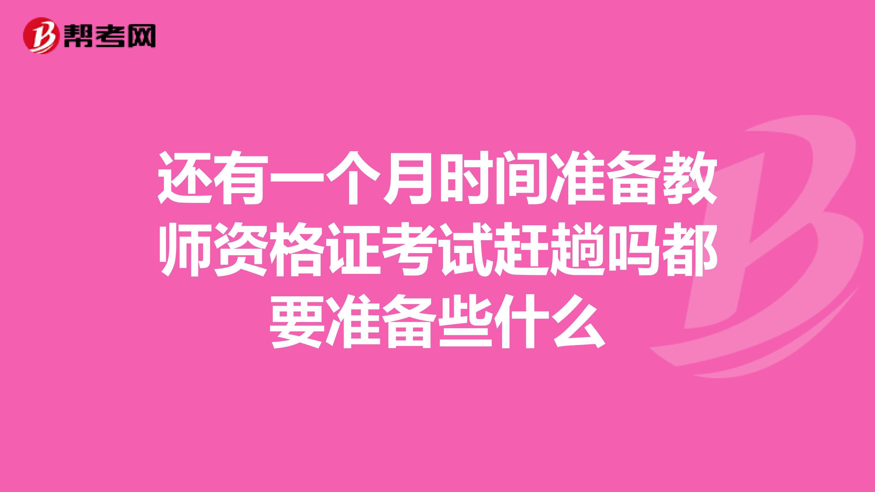 还有一个月时间准备教师资格证考试赶趟吗都要准备些什么