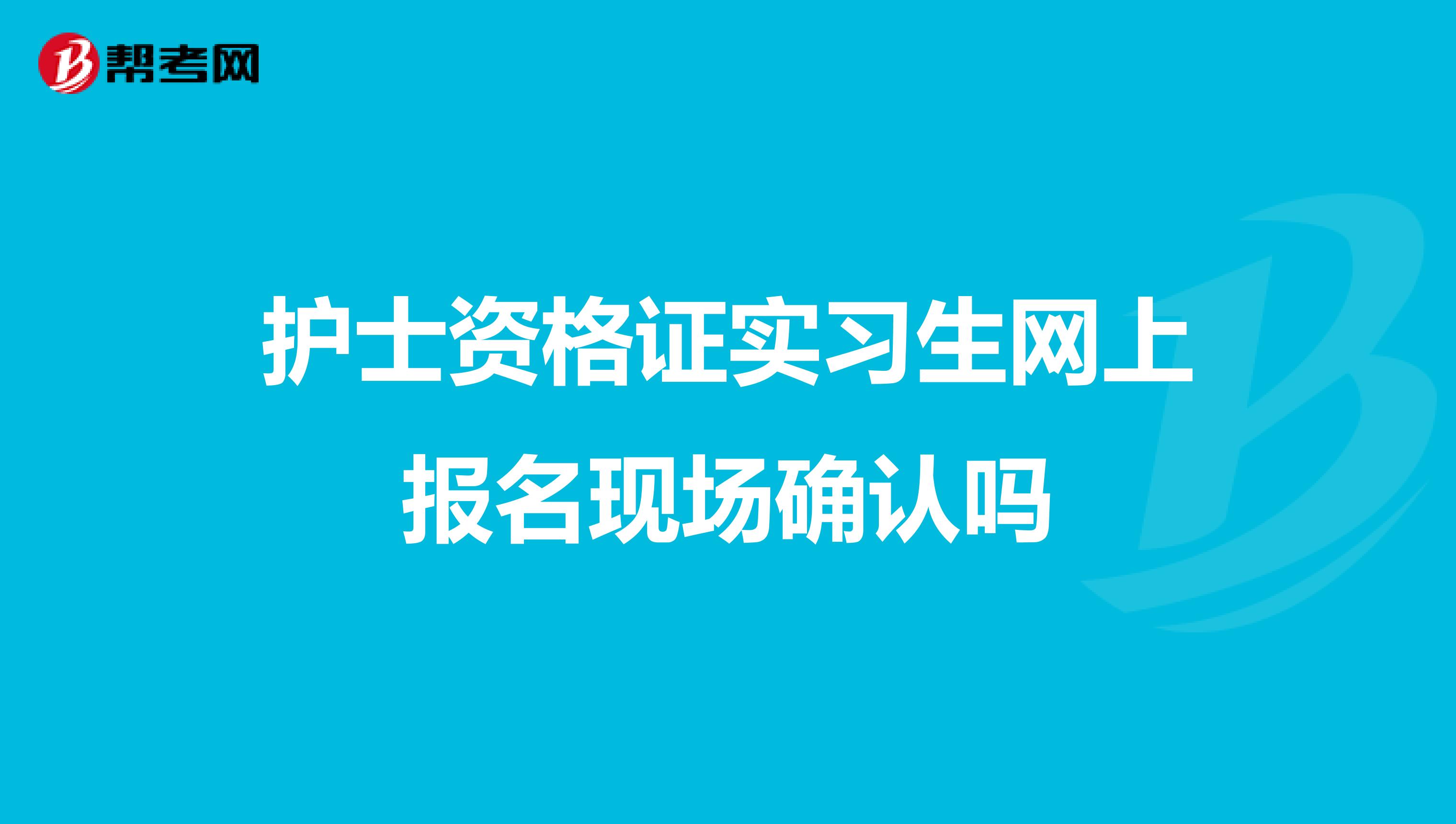 护士资格证实习生网上报名现场确认吗