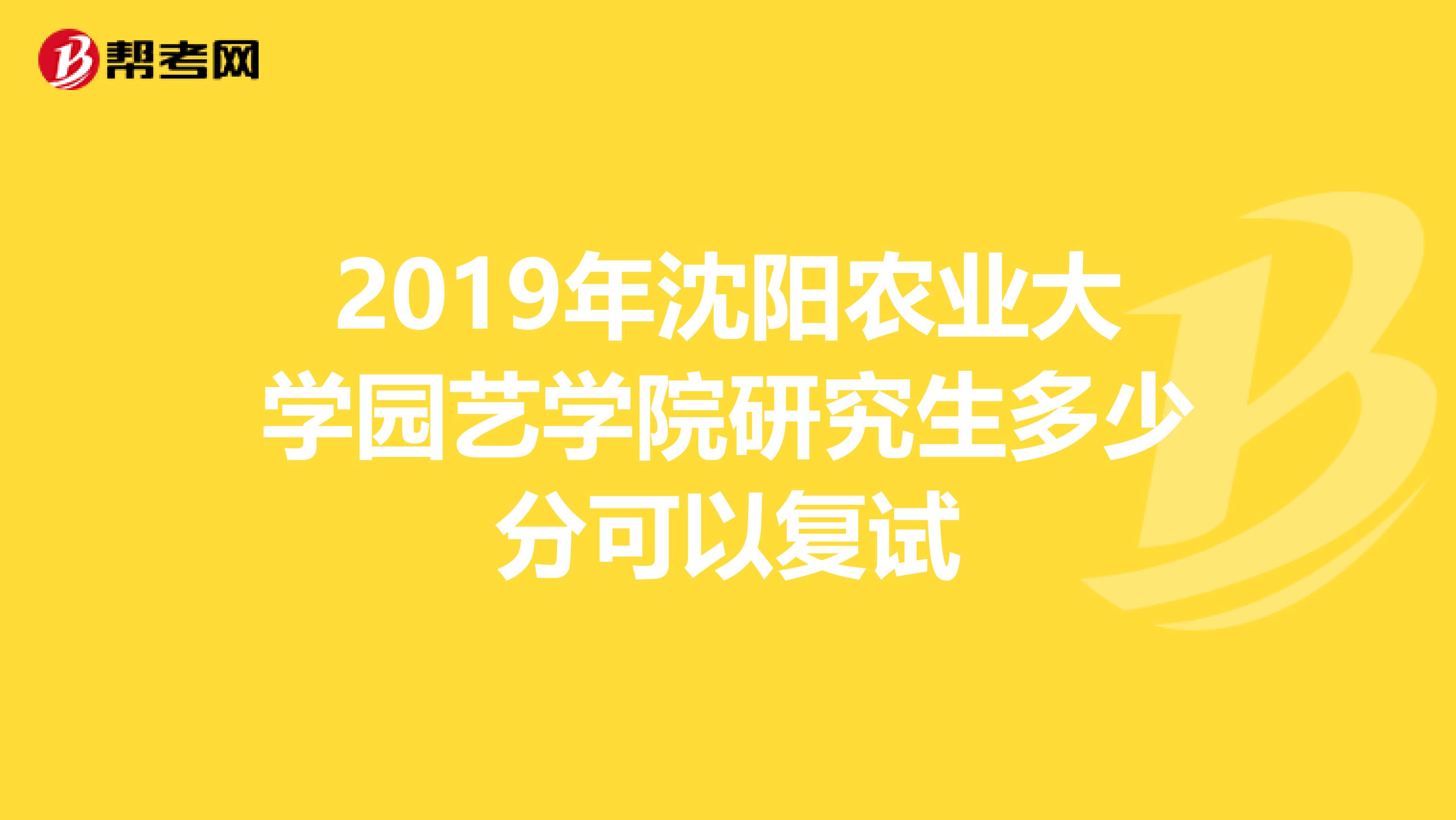 2019年沈阳农业大学园艺学院研究生多少分可以复试