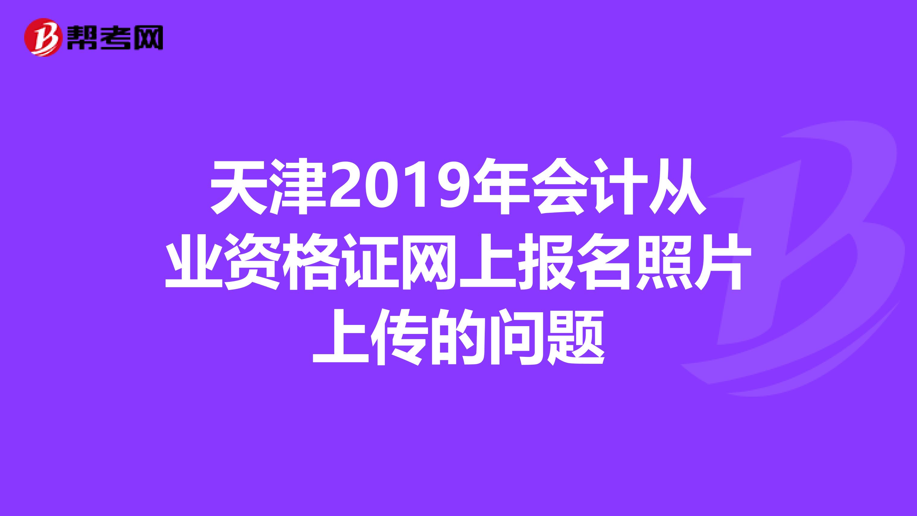 天津2019年会计从业资格证网上报名照片上传的问题