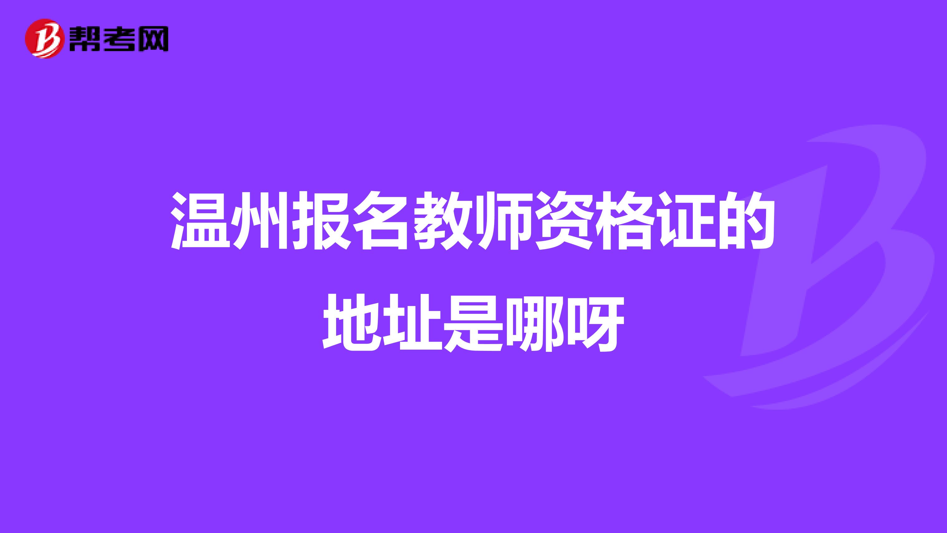 温州报名教师资格证的地址是哪呀