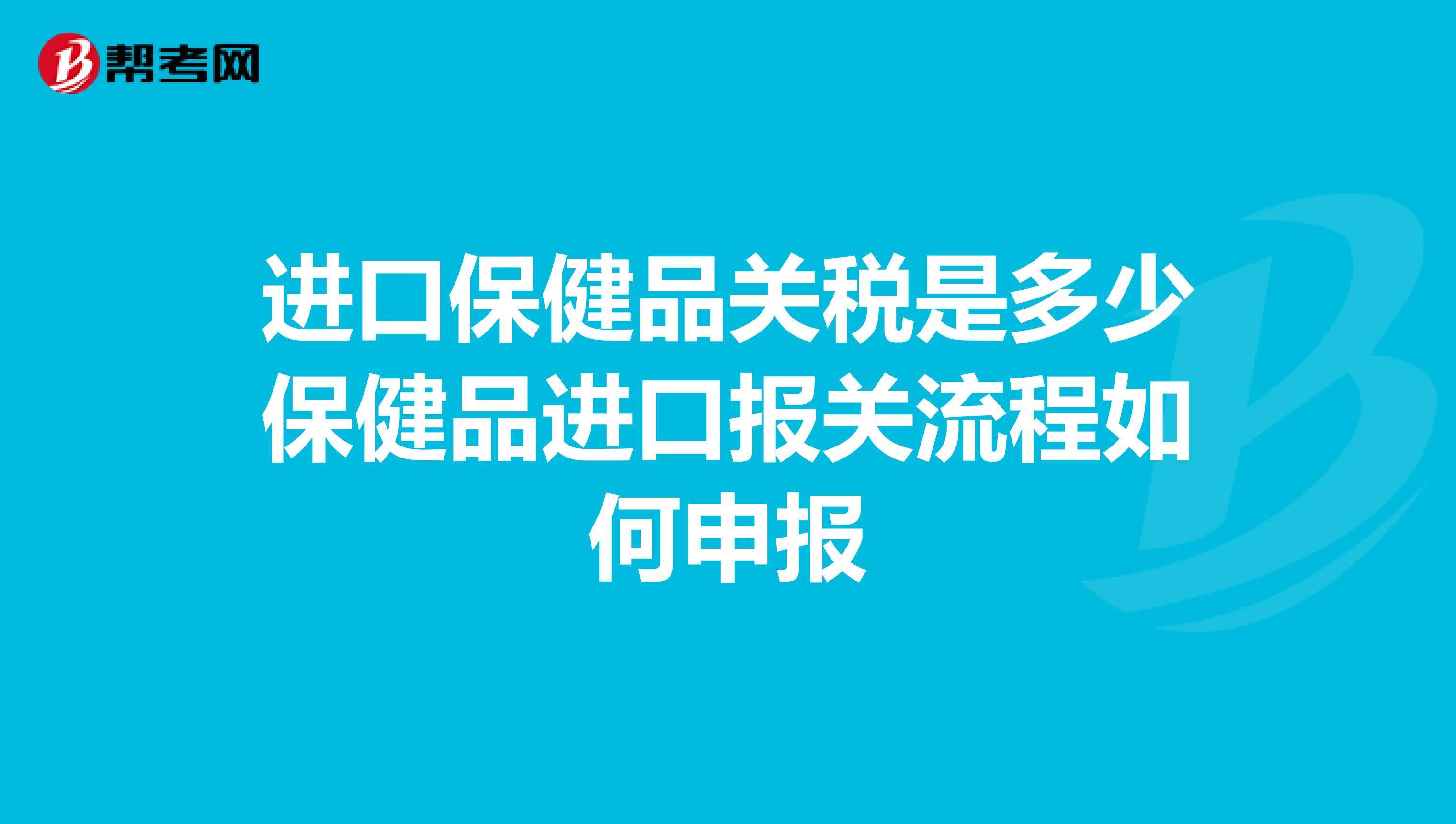 进口保健品关税是多少保健品进口报关流程如何申报