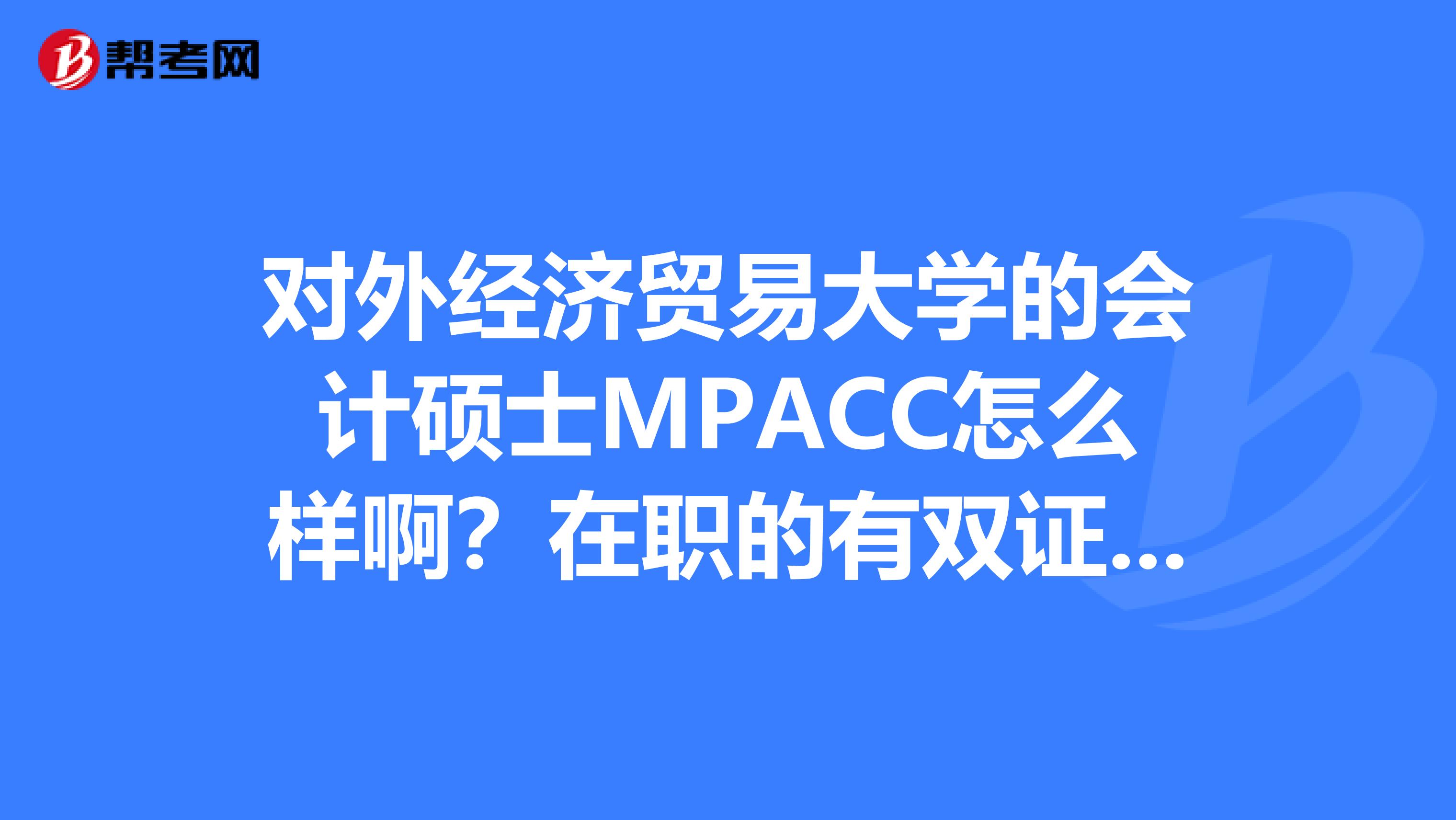 对外经济贸易大学的会计硕士MPACC怎么样啊？在职的有双证吗？