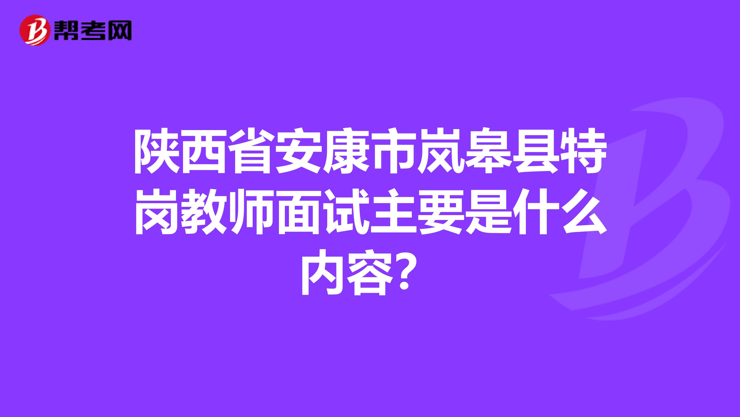 陕西省安康市岚皋县特岗教师面试主要是什么内容?