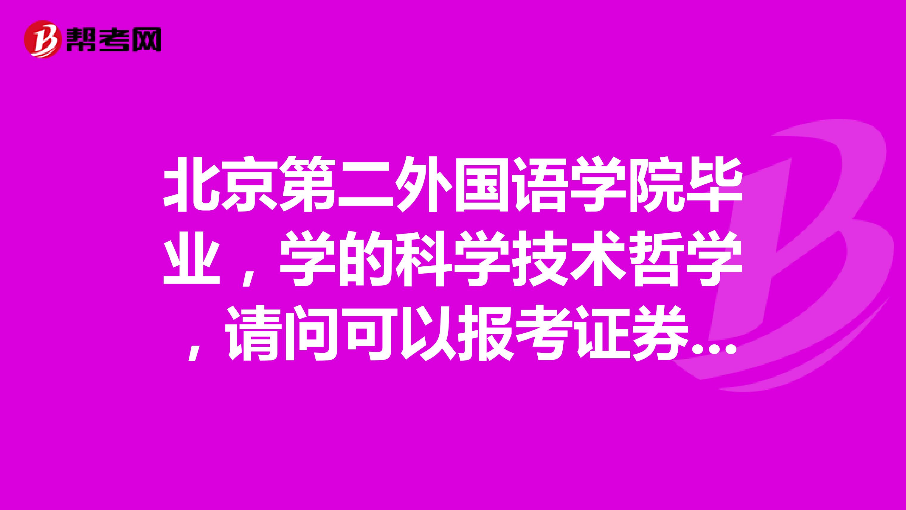 北京第二外国语学院毕业,学的科学技术哲学,请问可以报考证券投资顾问考试吗?
