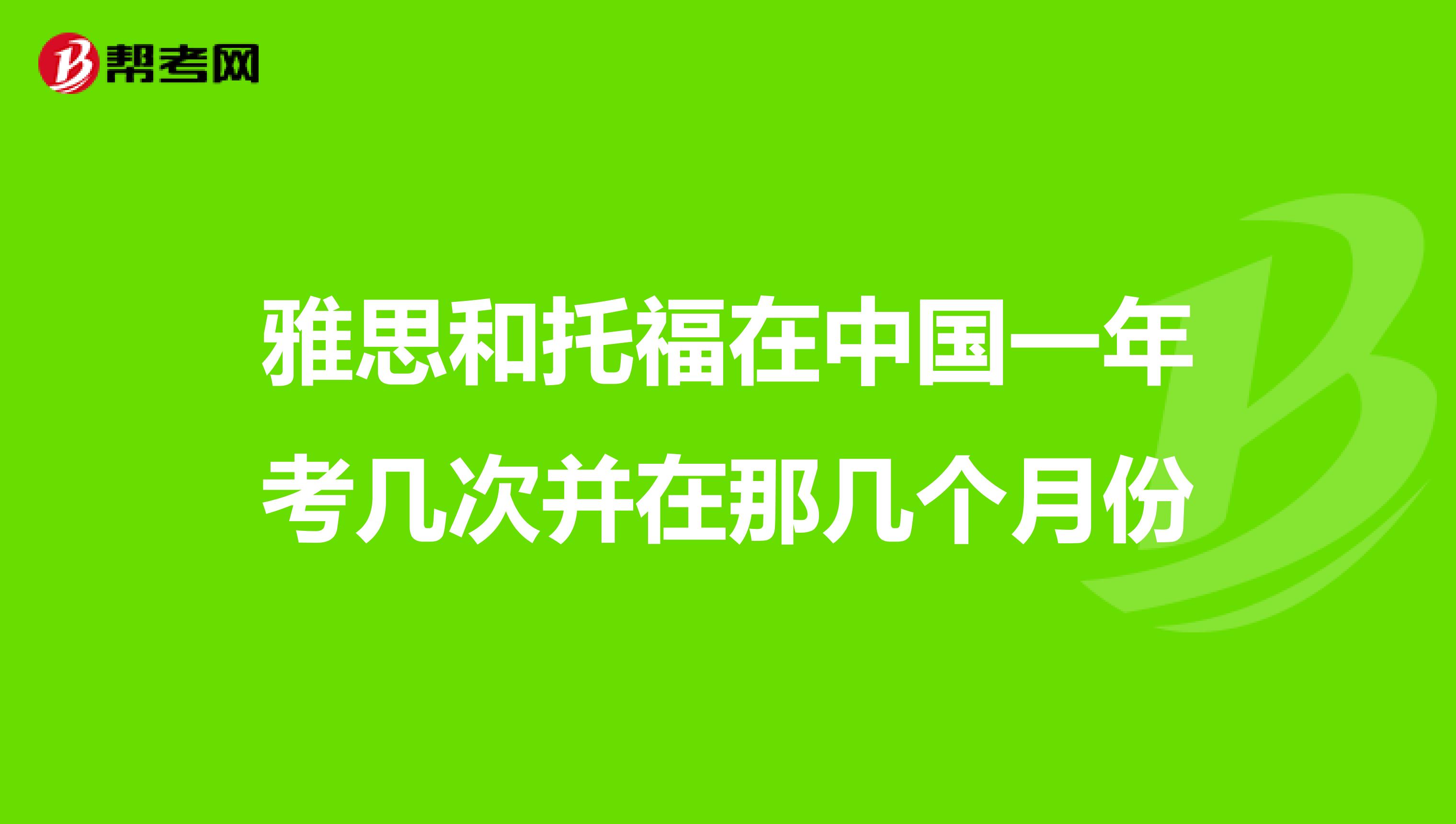 雅思和托福在中国一年考几次并在那几个月份