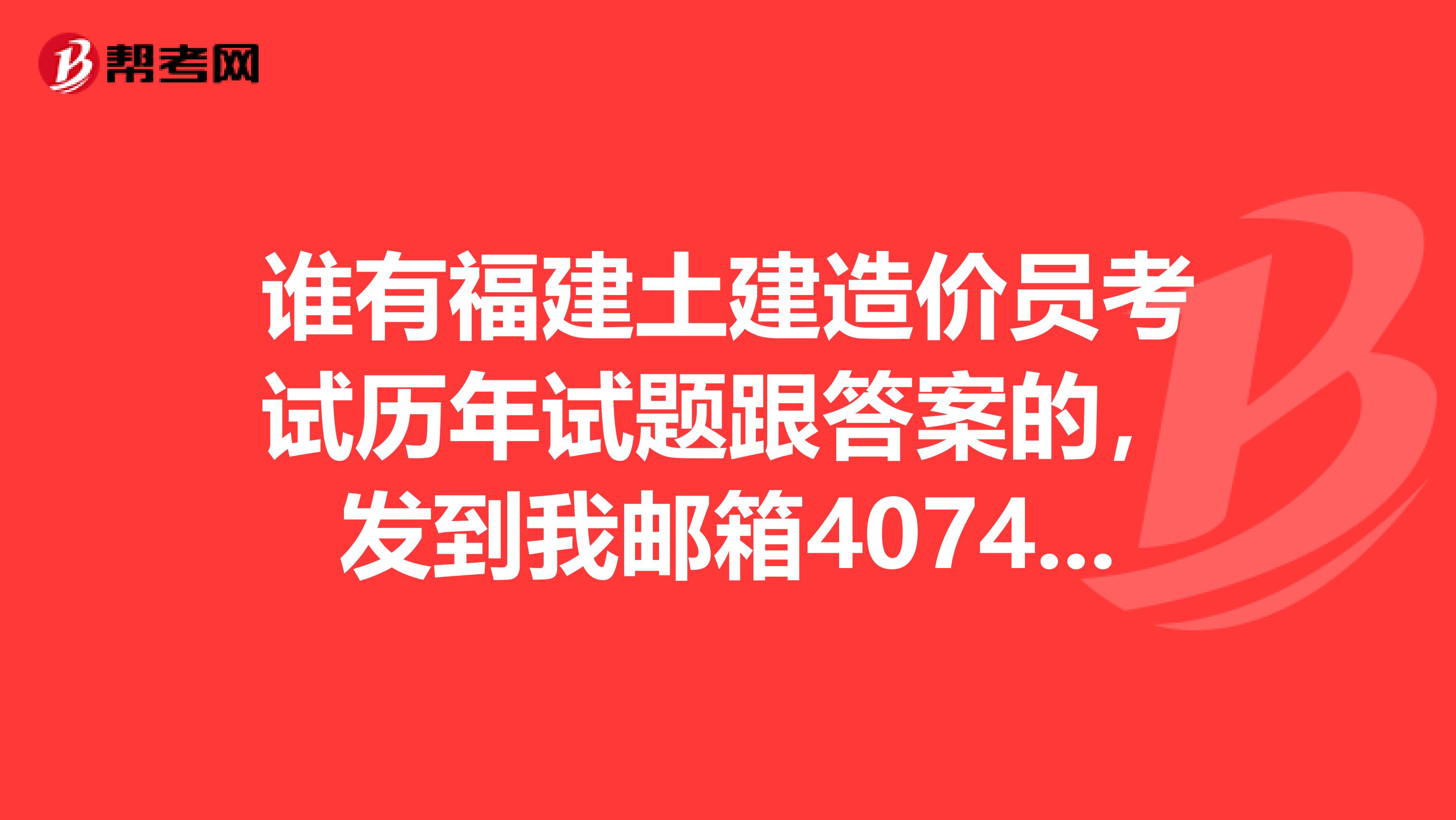 谁有福建土建造价员考试历年试题跟答案的,发到我邮箱407427241qq.com,万分感谢啊