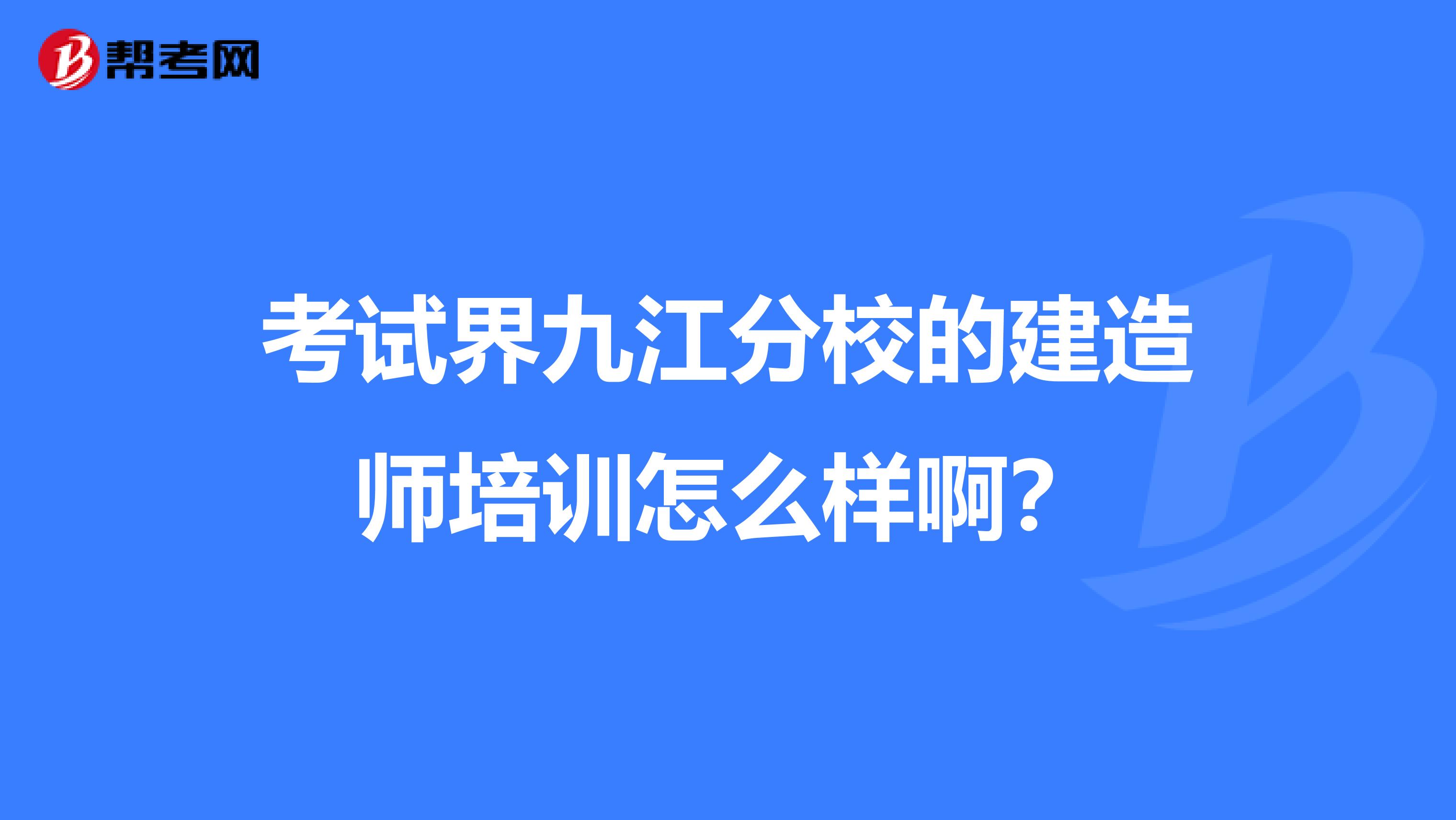 考试界九江分校的建造师培训怎么样啊?