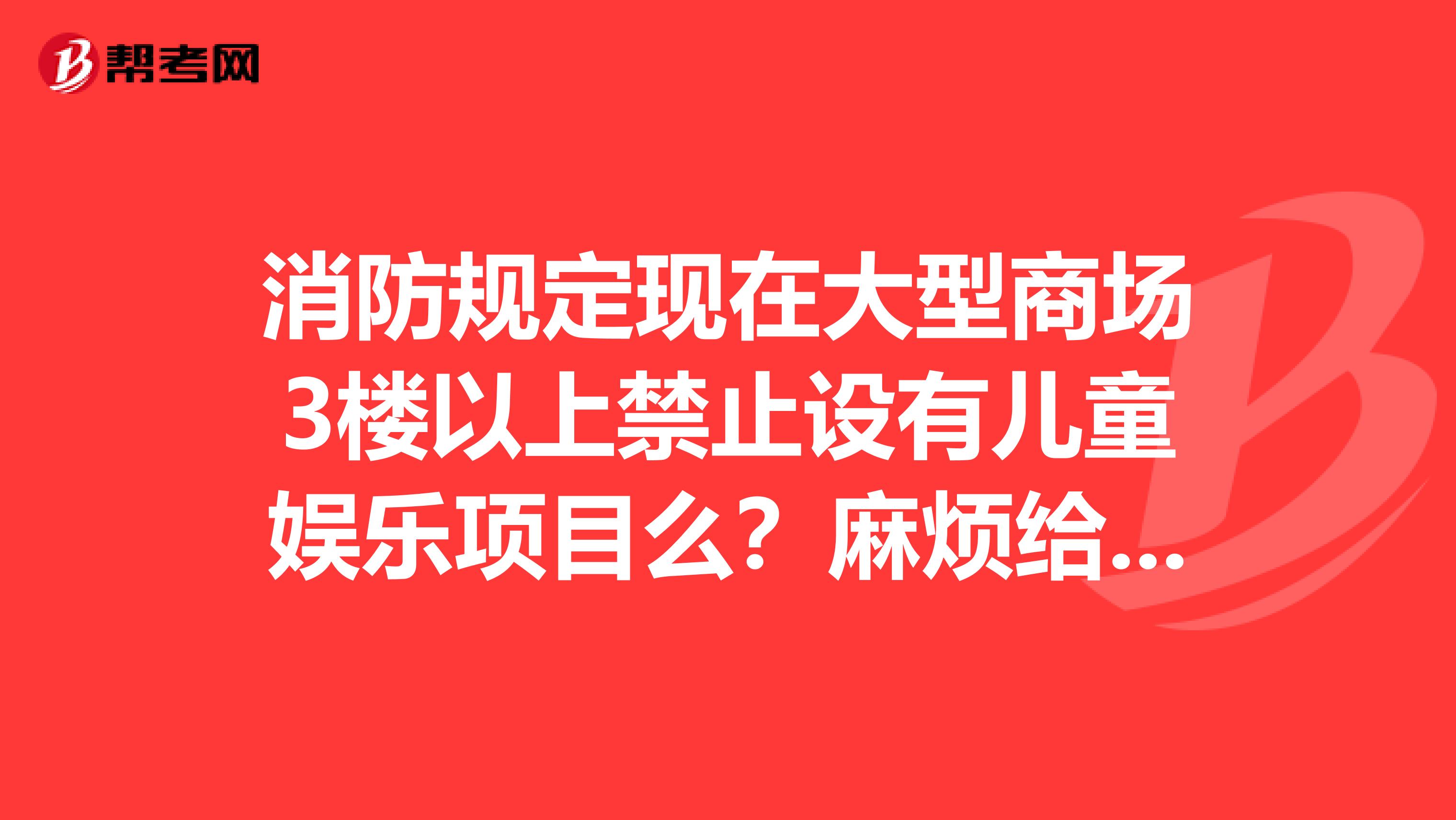 消防规定现在大型商场3楼以上禁止设有儿童娱乐项目么?麻烦给贴下明文