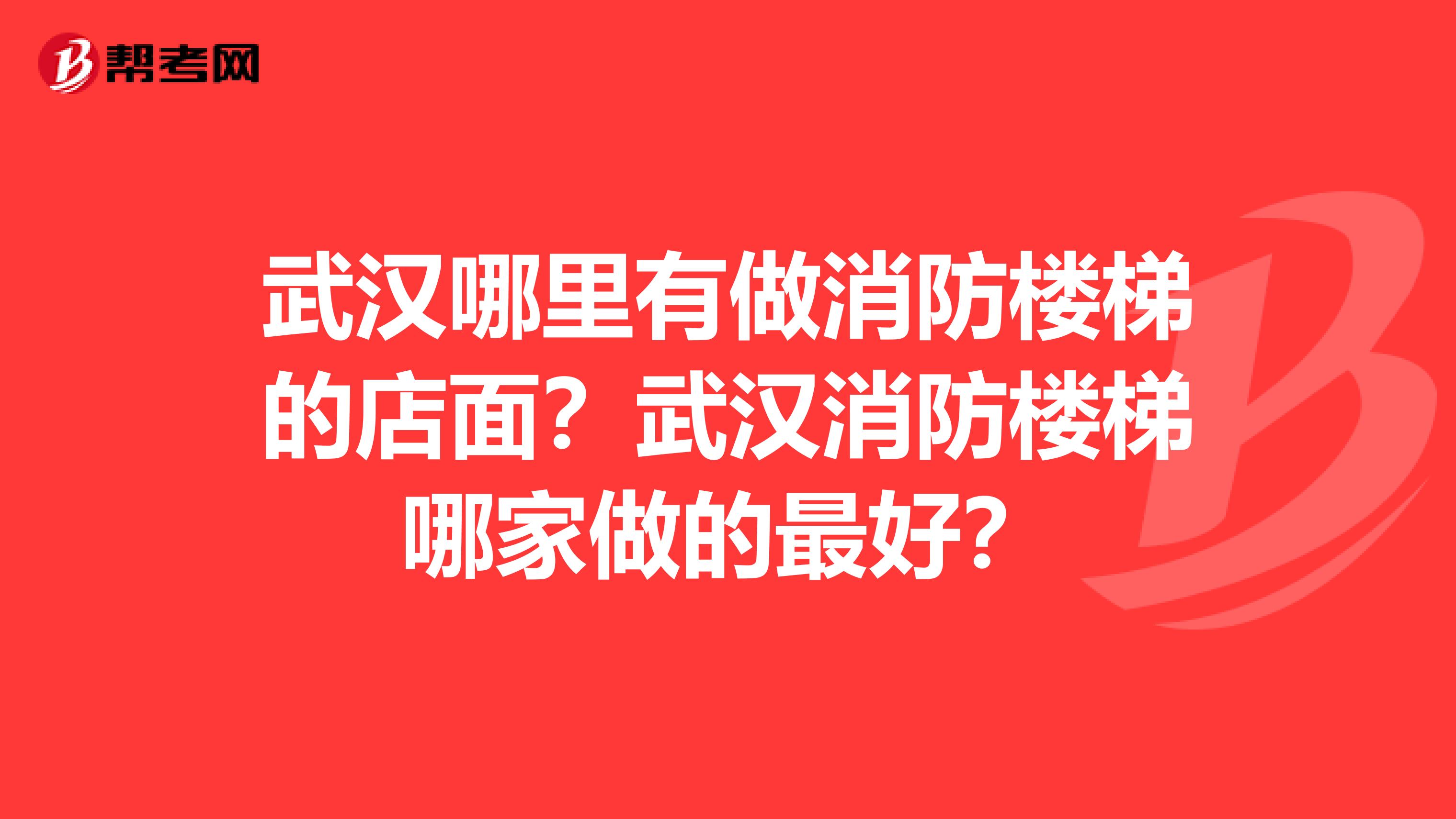 武汉哪里有做消防楼梯的店面?武汉消防楼梯哪家做的最好?