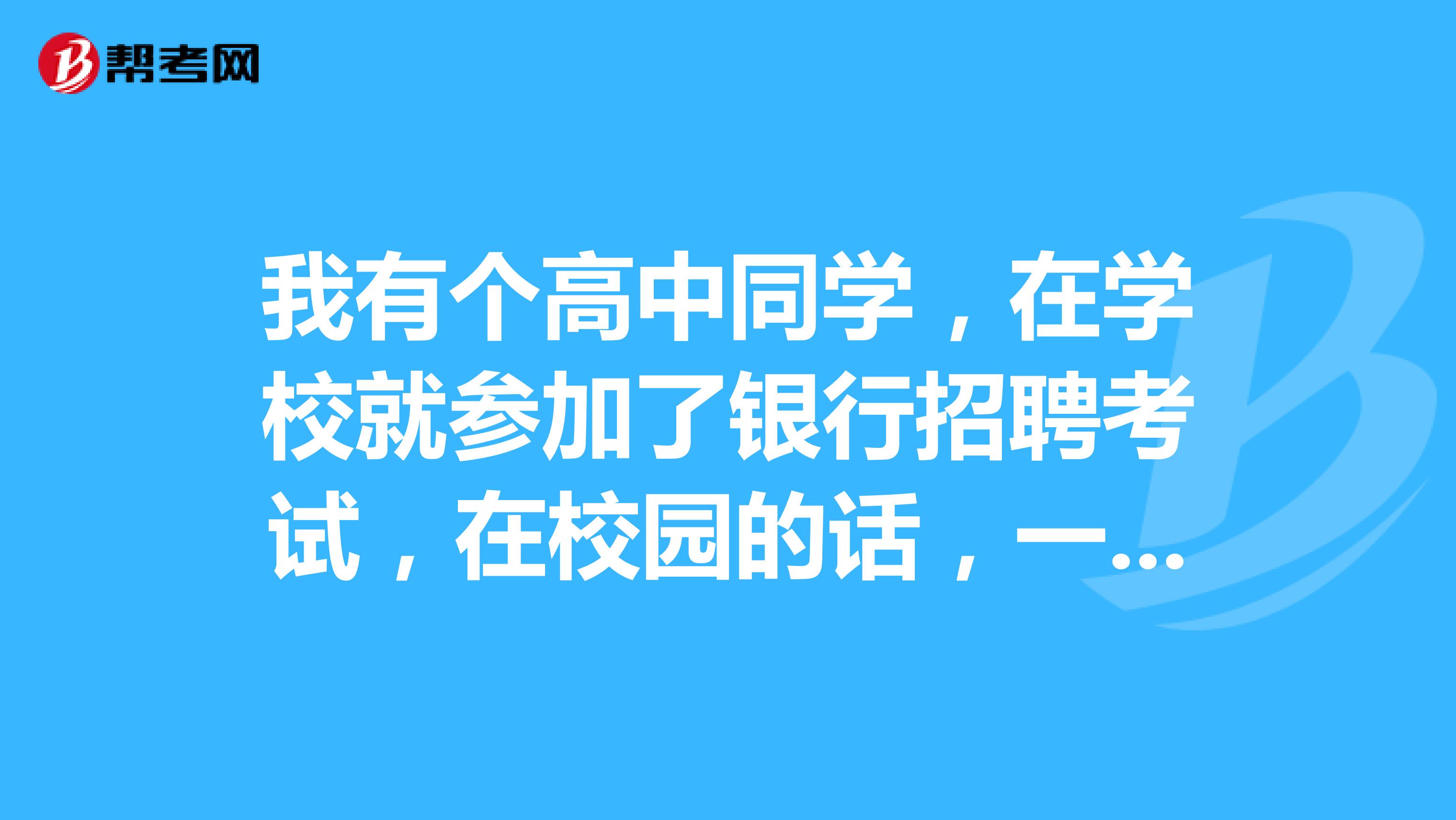 我有个高中同学,在学校就参加了银行招聘考试,在校园的话,一年招几次呀?怎么样的流程呀?