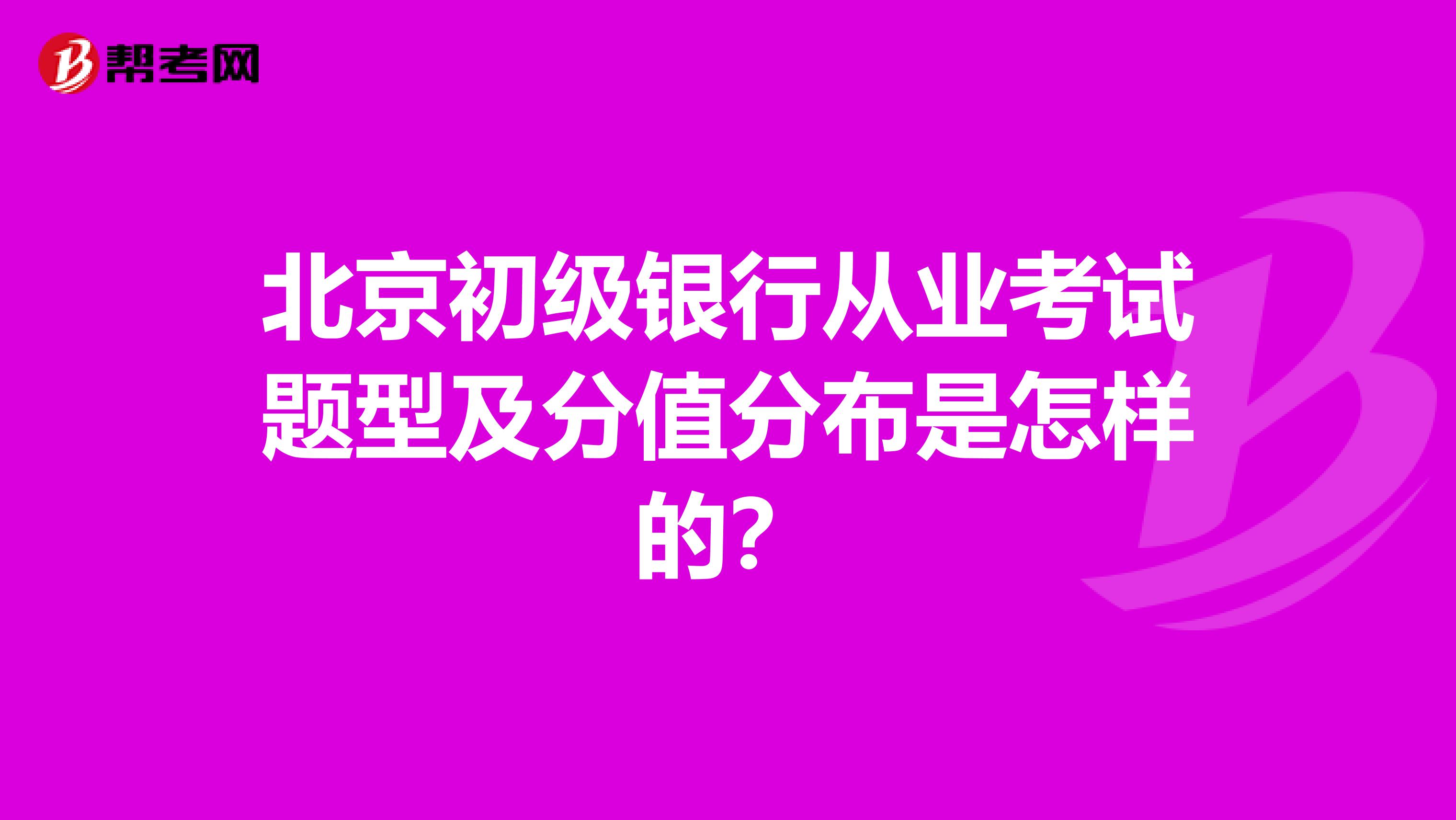 北京初级银行从业考试题型及分值分布是怎样的?