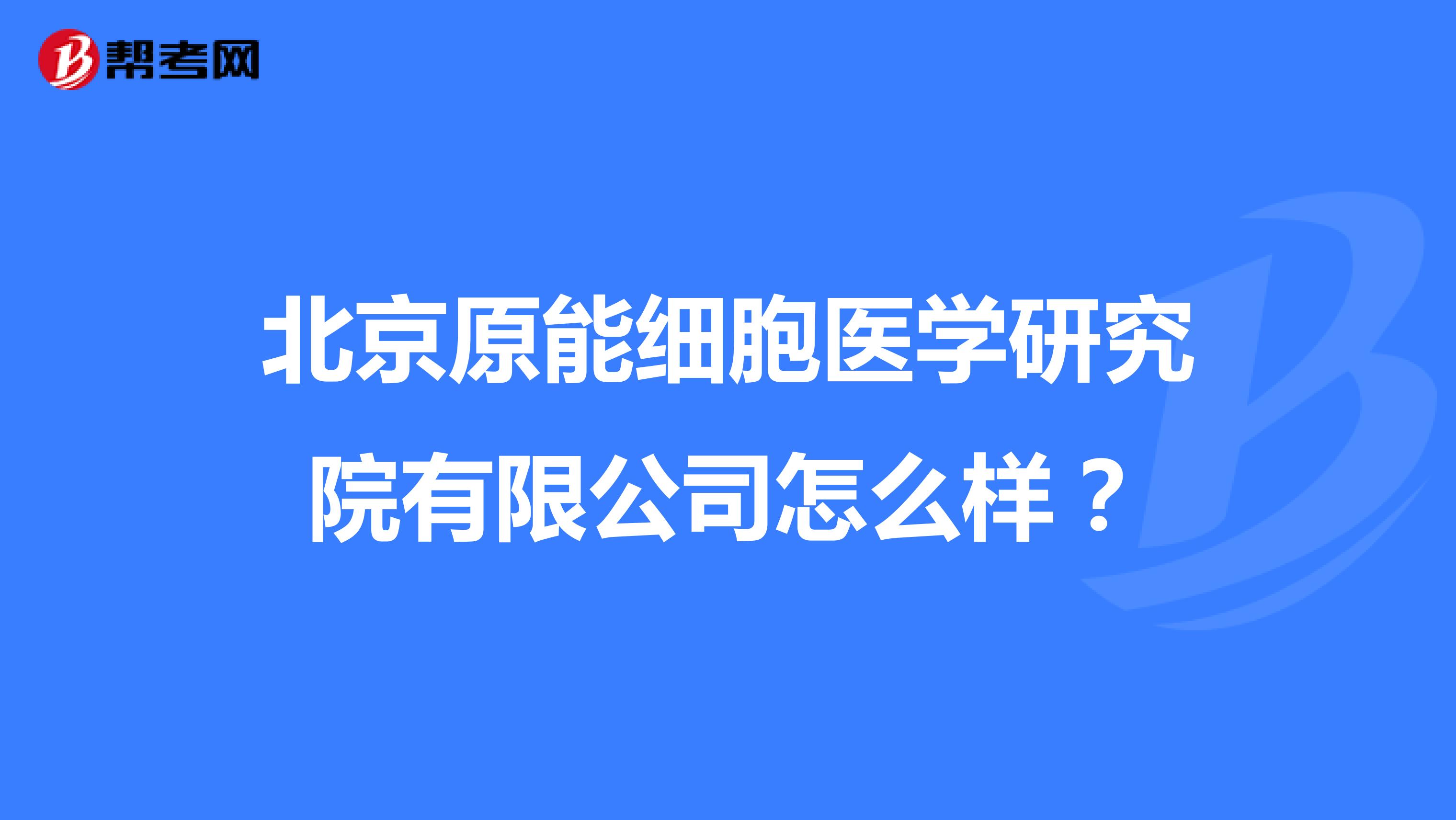 北京原能细胞医学研究院有限公司怎么样？