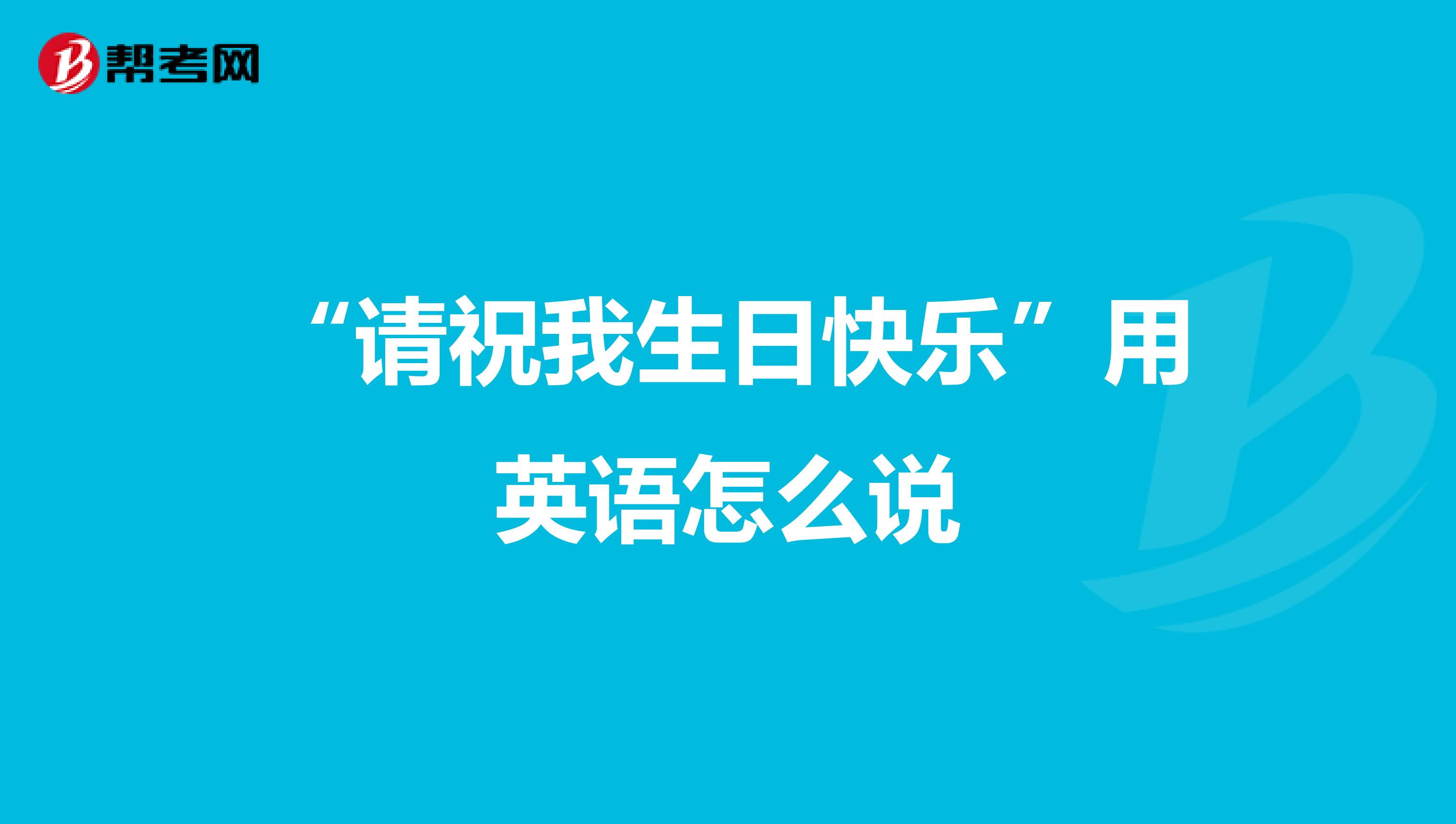 “请祝我生日快乐”用英语怎么说