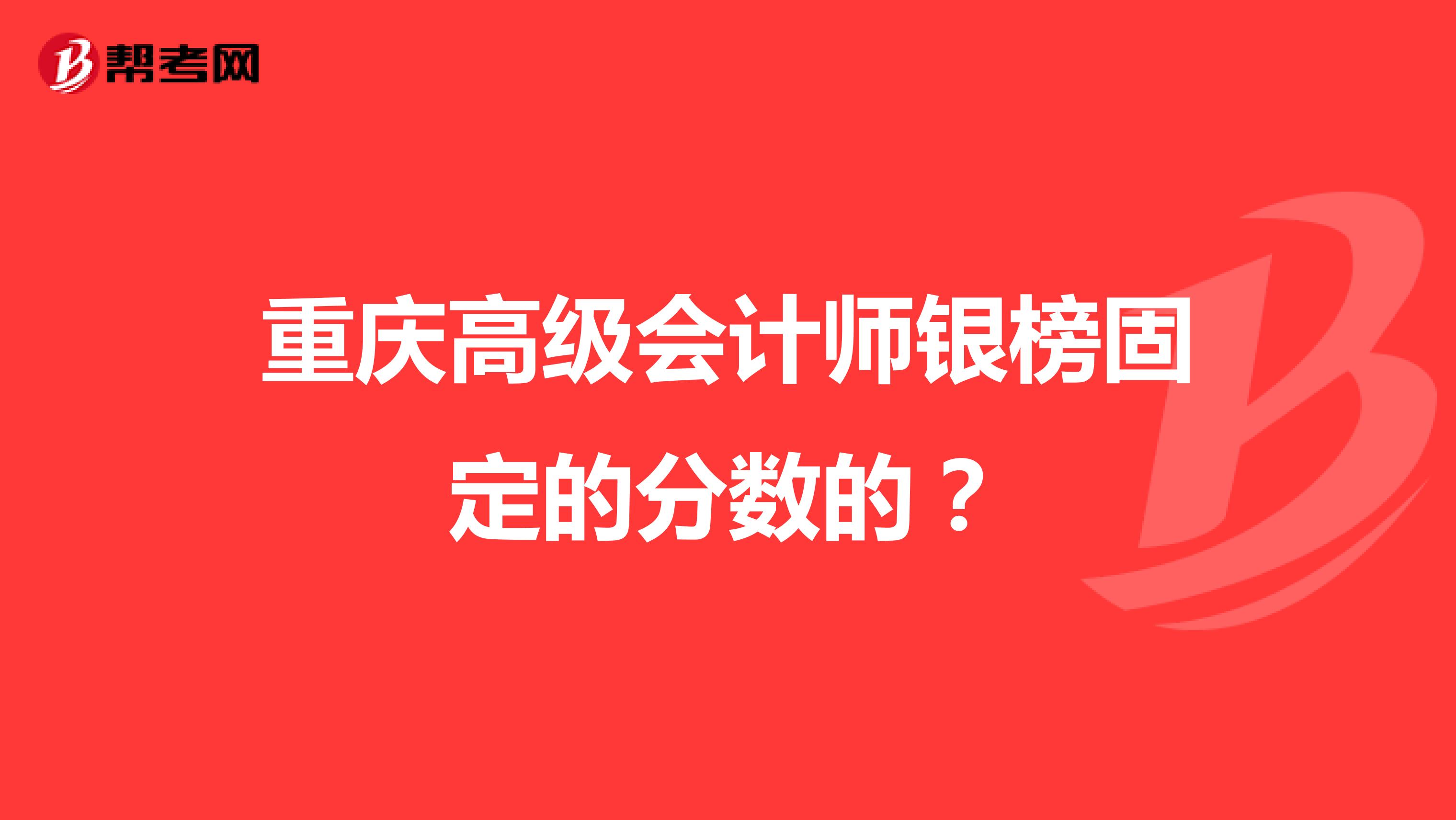 重庆高级会计师银榜固定的分数的？
