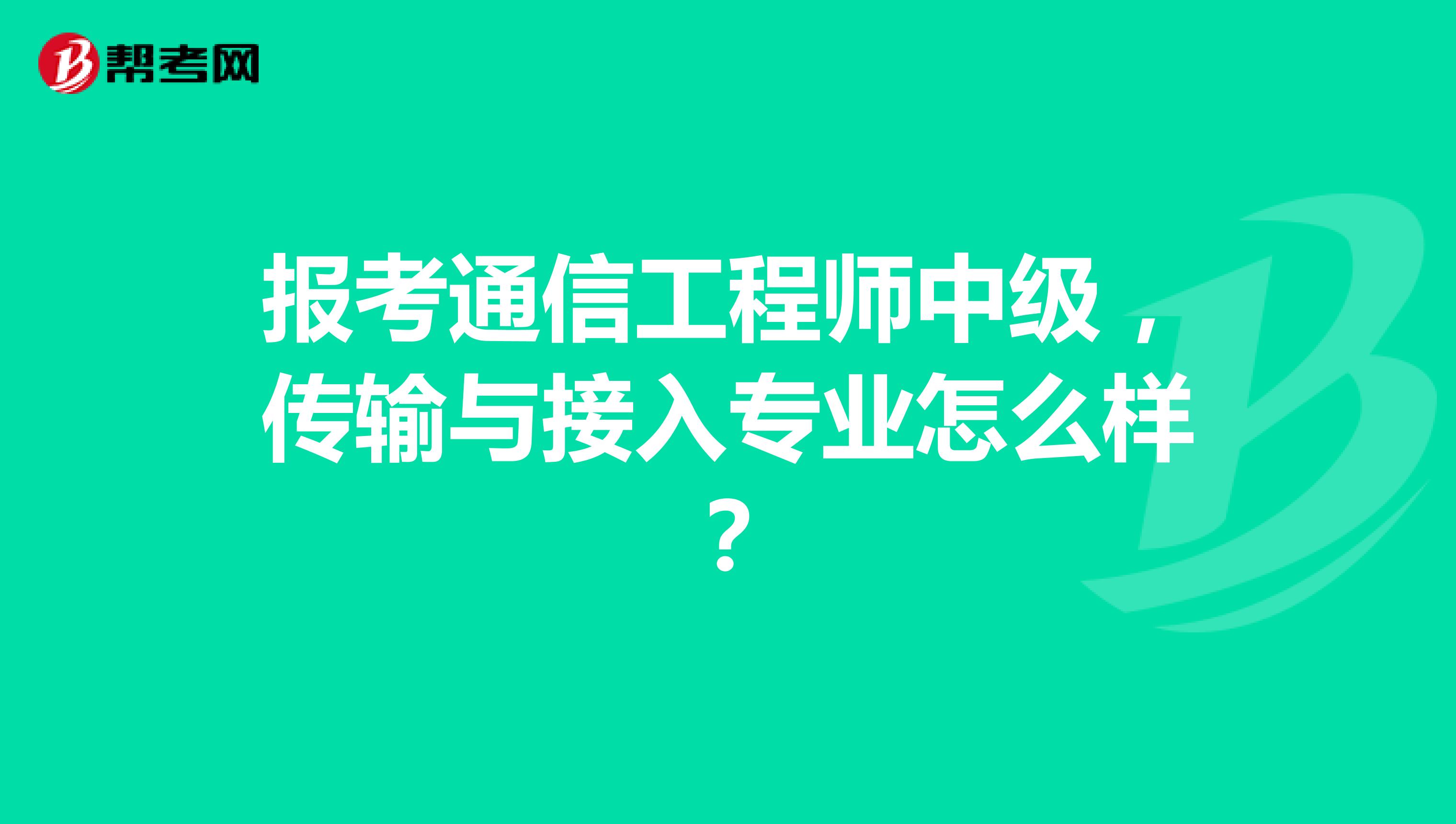 报考通信工程师中级,传输与接入专业怎么样?