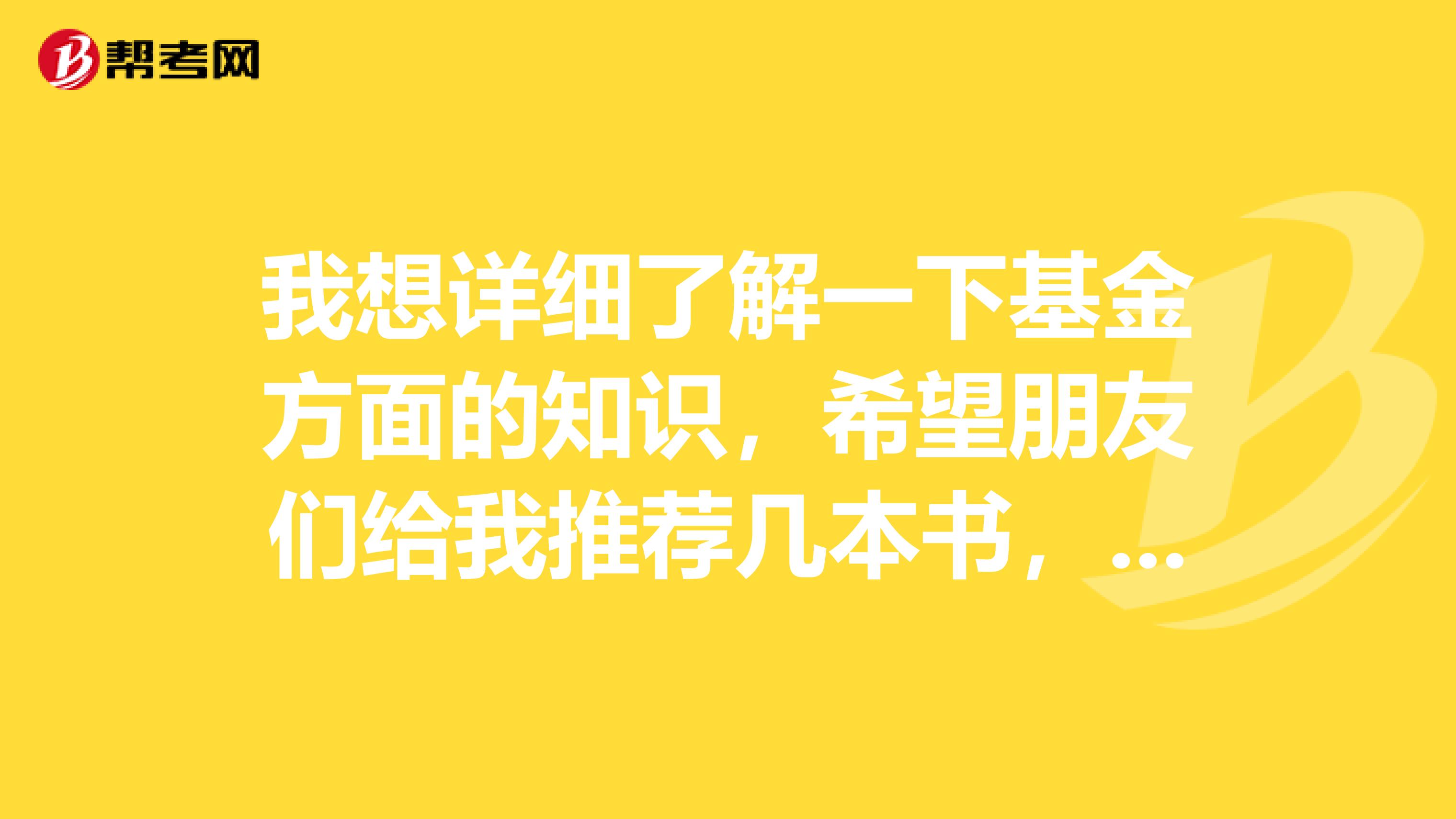 我想详细了解一下基金方面的知识，希望朋友们给我推荐几本书，谢啦