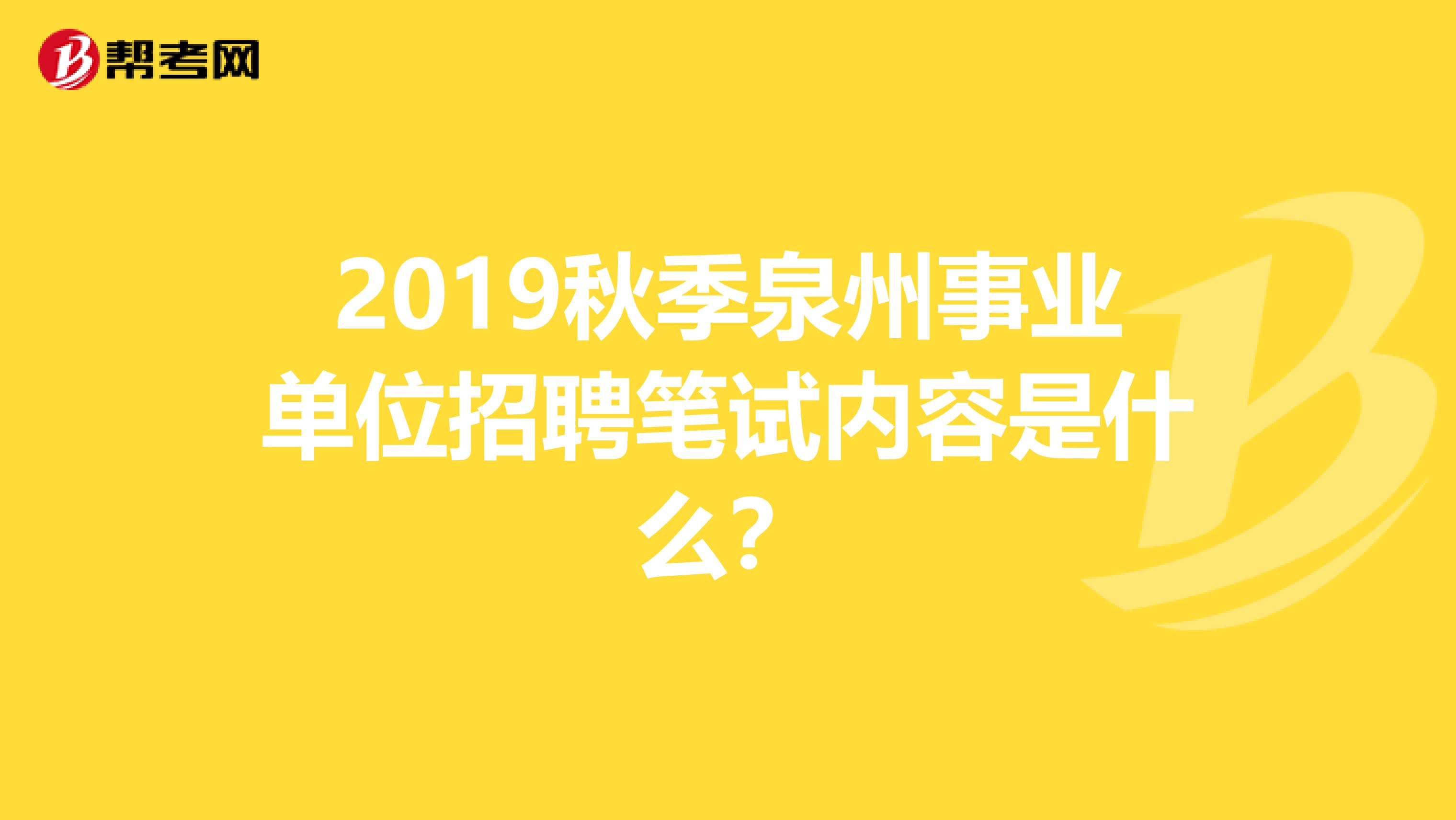 2019秋季泉州事业单位招聘笔试内容是什么？