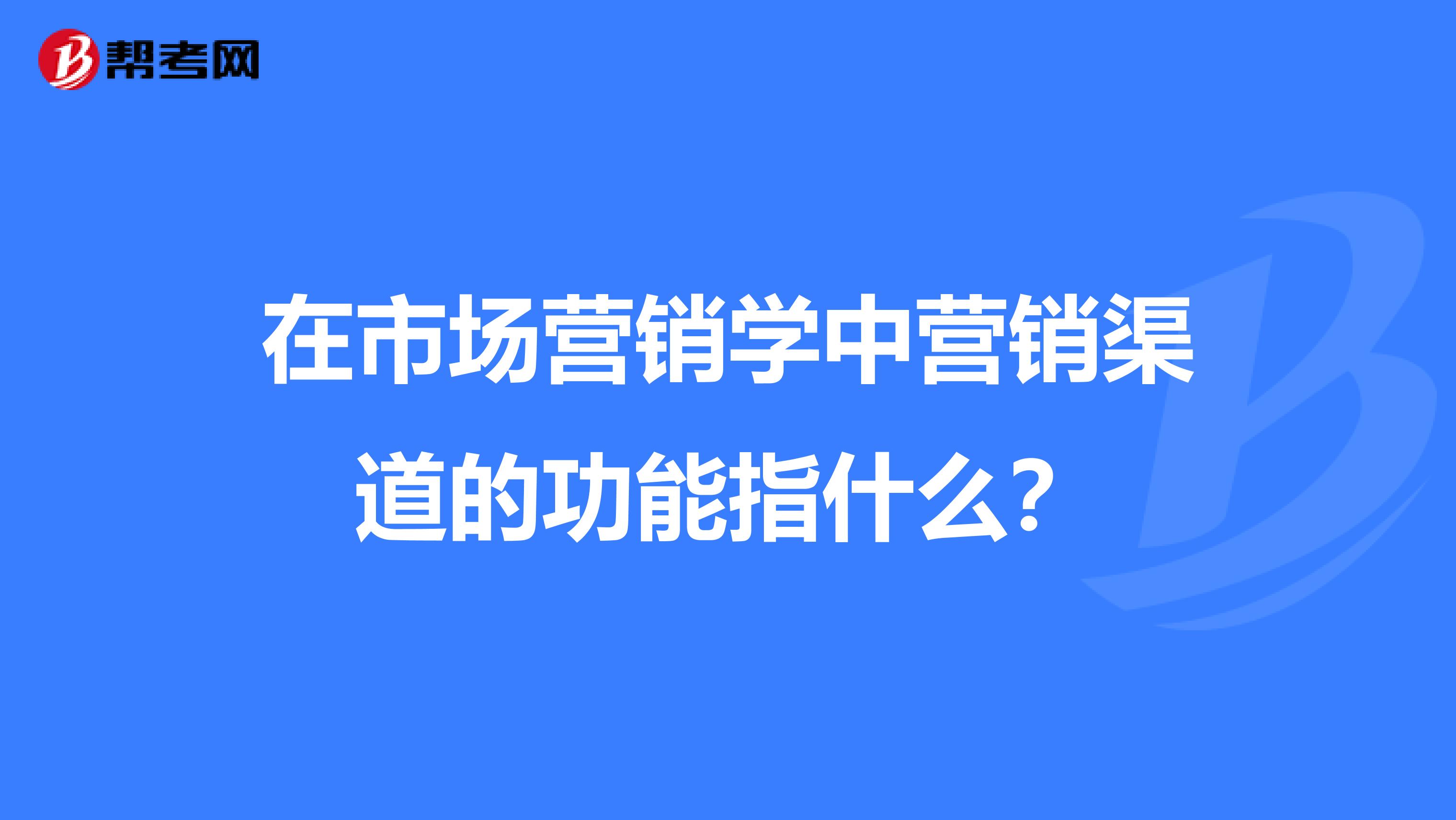 在市场营销学中营销渠道的功能指什么？