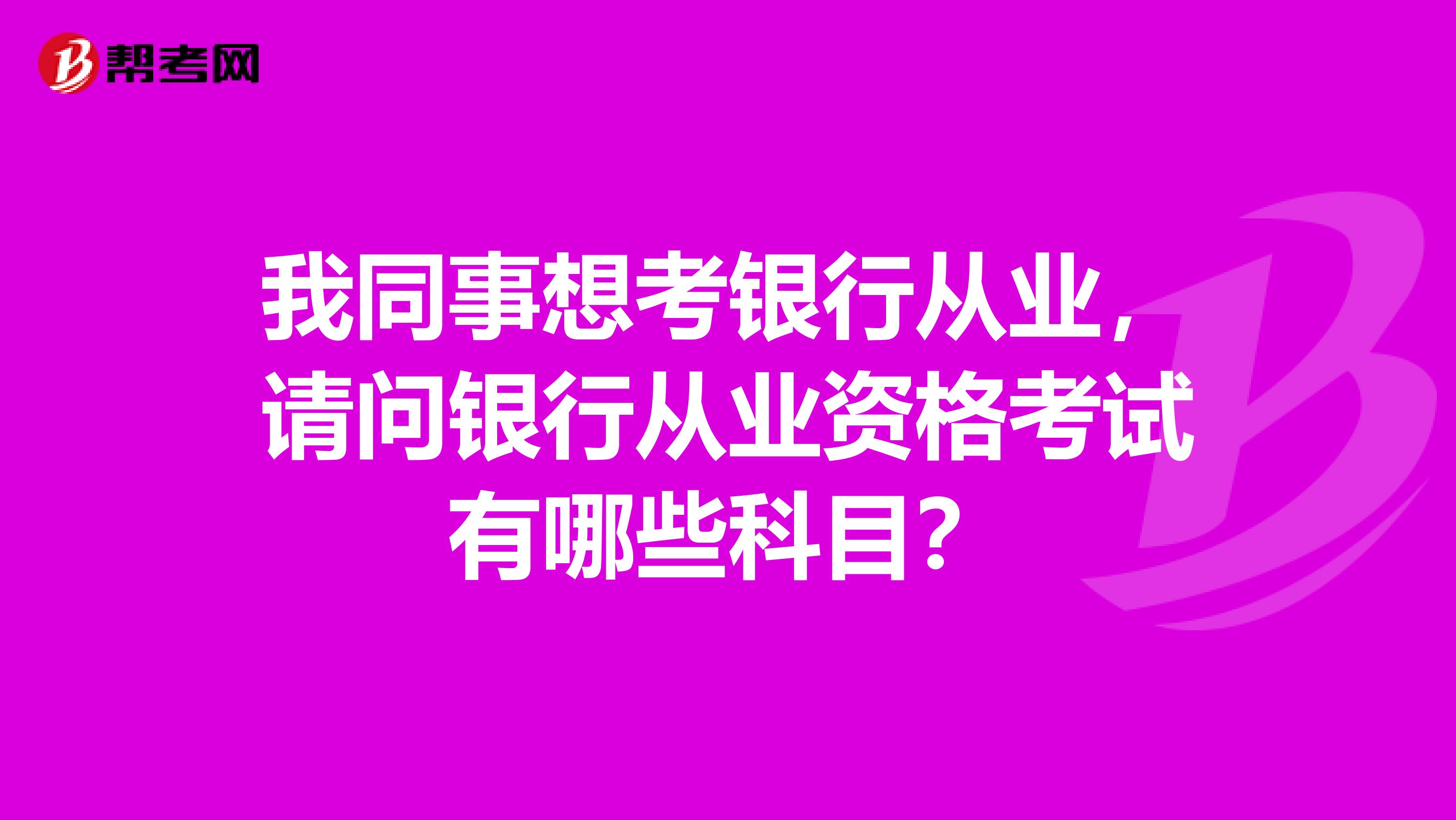 我同事想考银行从业，请问银行从业资格考试有哪些科目？