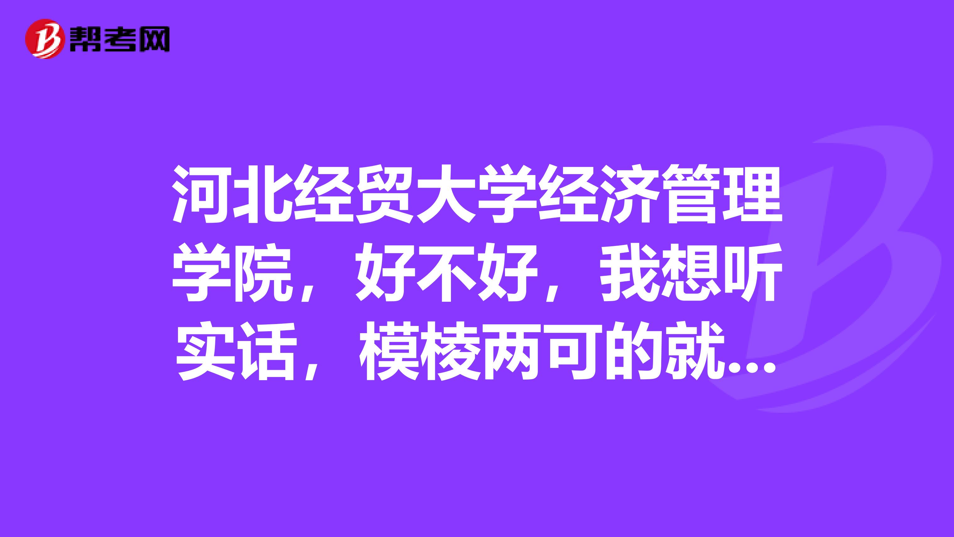 河北经贸大学经济管理学院,好不好,我想听实话,模棱两可的就免了,假的就饶了我把,这可是一辈子的事,会计呢,