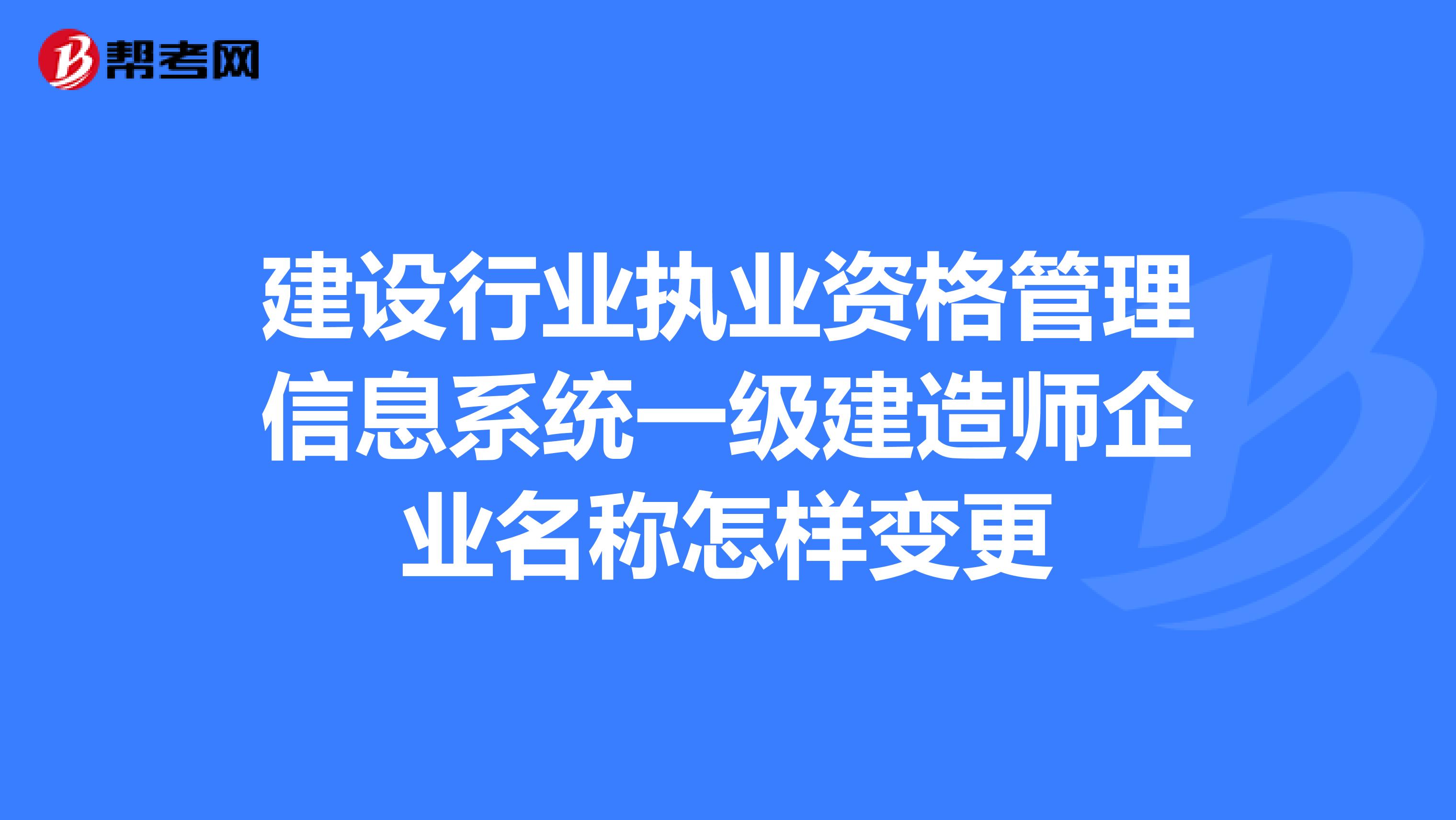 建设行业执业资格管理信息系统一级建造师企业名称怎样变更