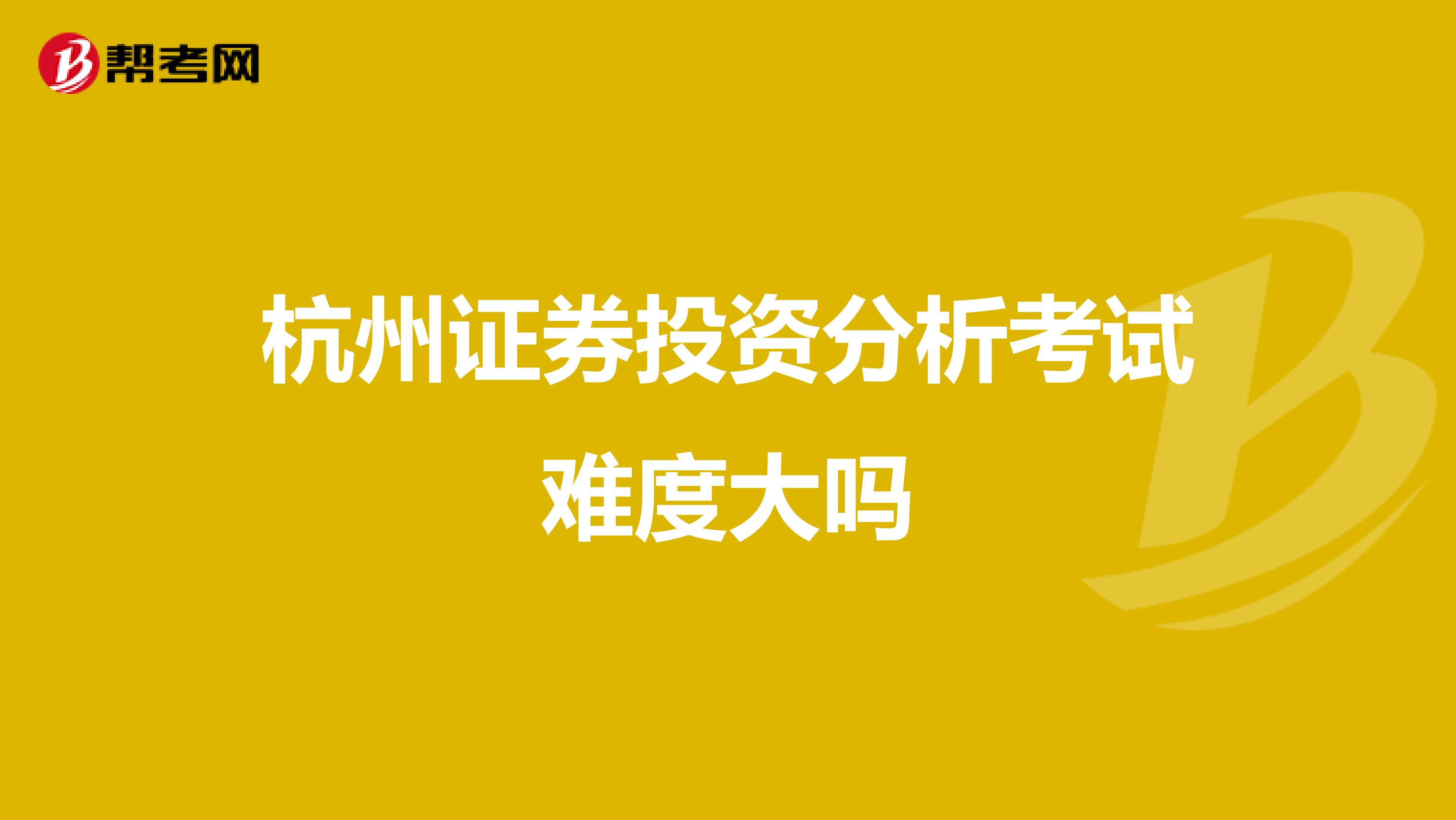 杭州证券投资分析考试难度大吗