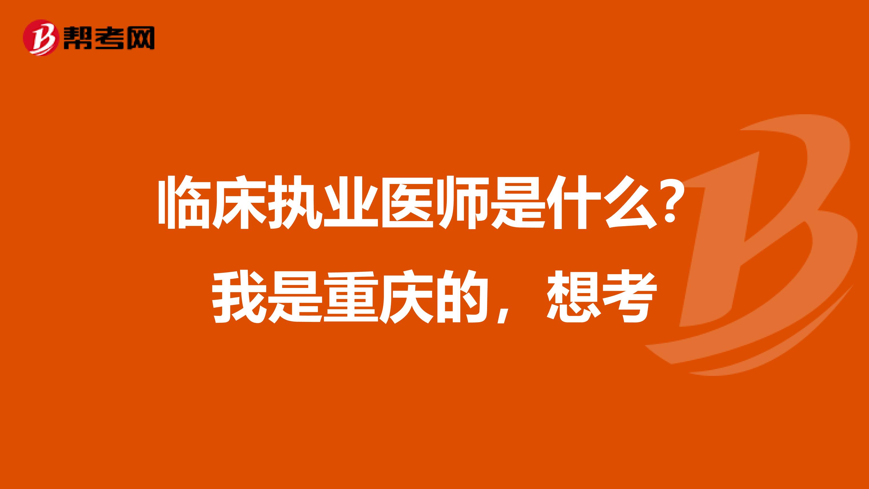 临床执业医师是什么?我是重庆的,想考