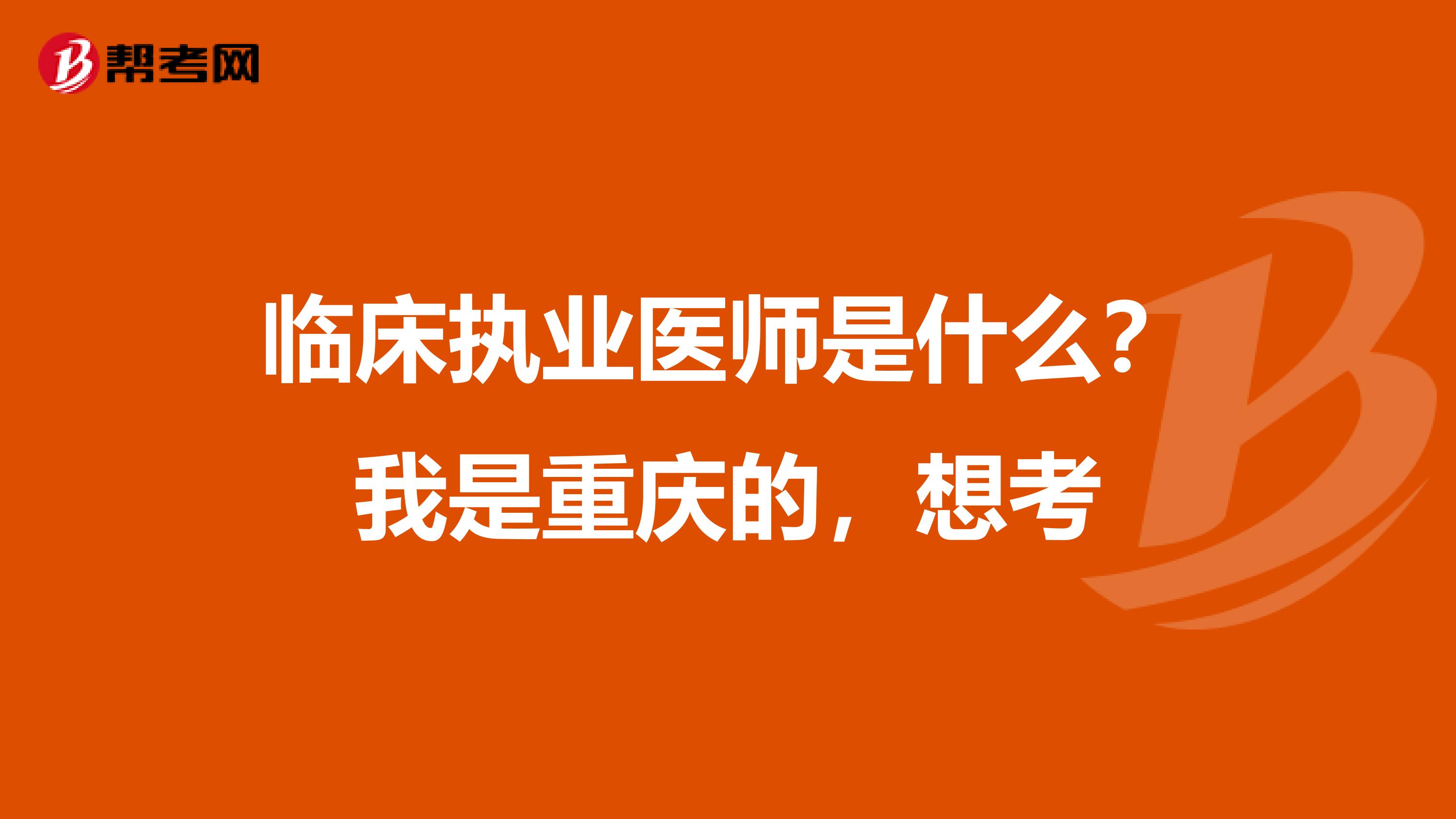 临床执业医师是什么？我是重庆的，想考