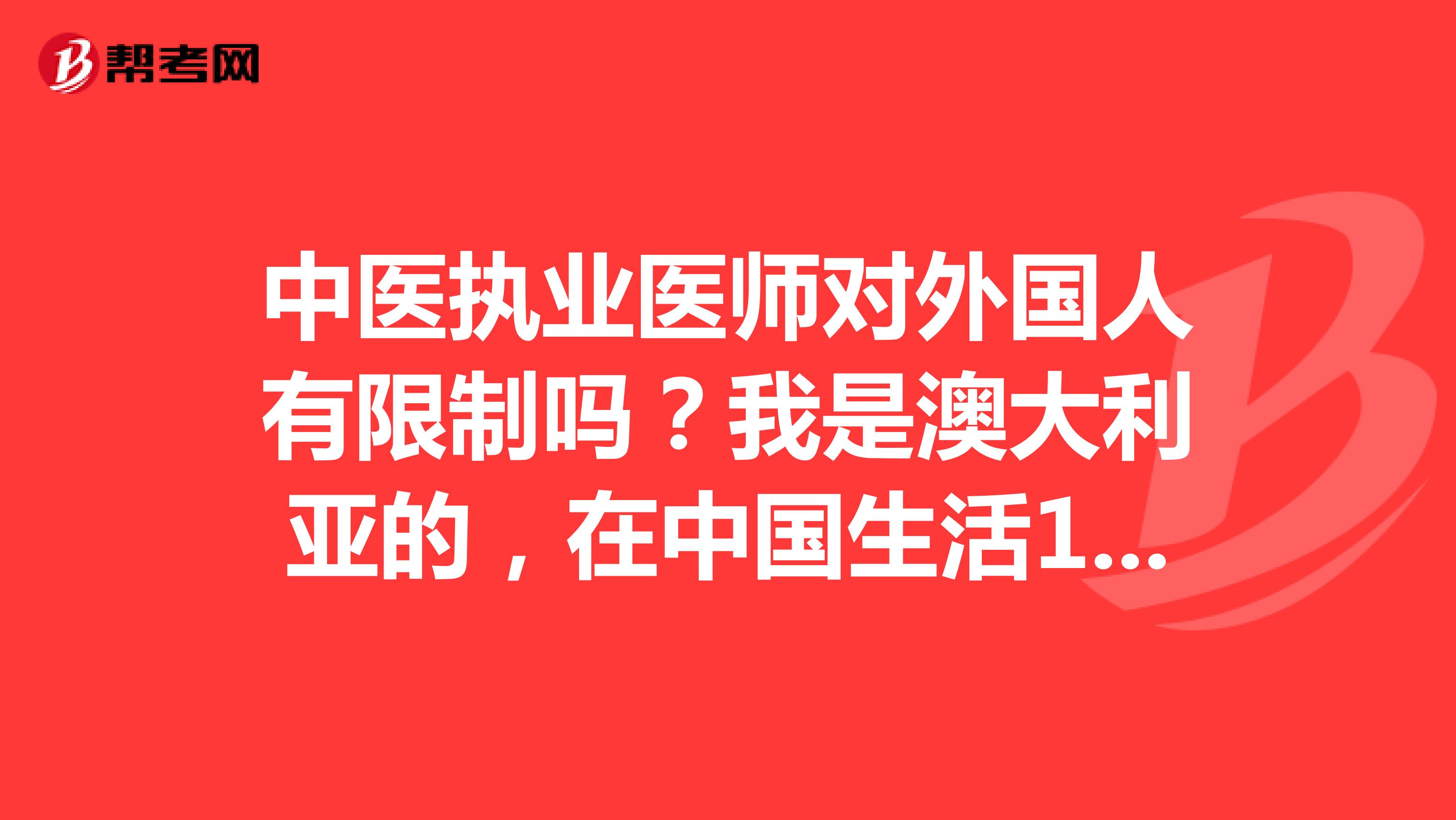 中医执业医师对外国人有限制吗?我是澳大利亚的,在中国生活10年了,学的中医学,想考