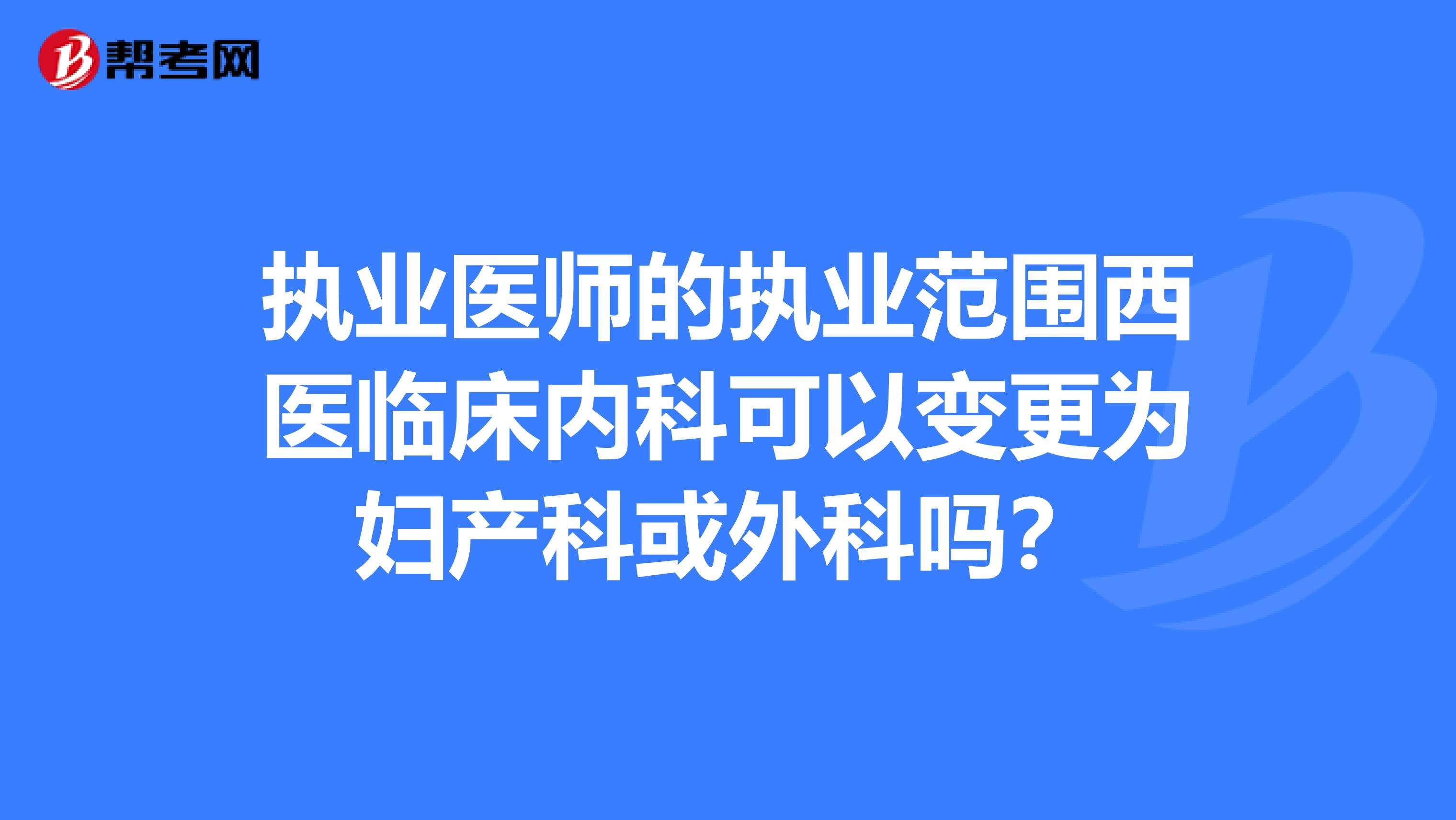 執業醫師的執業范圍西醫臨床內科可以變更為婦產科或外科嗎？