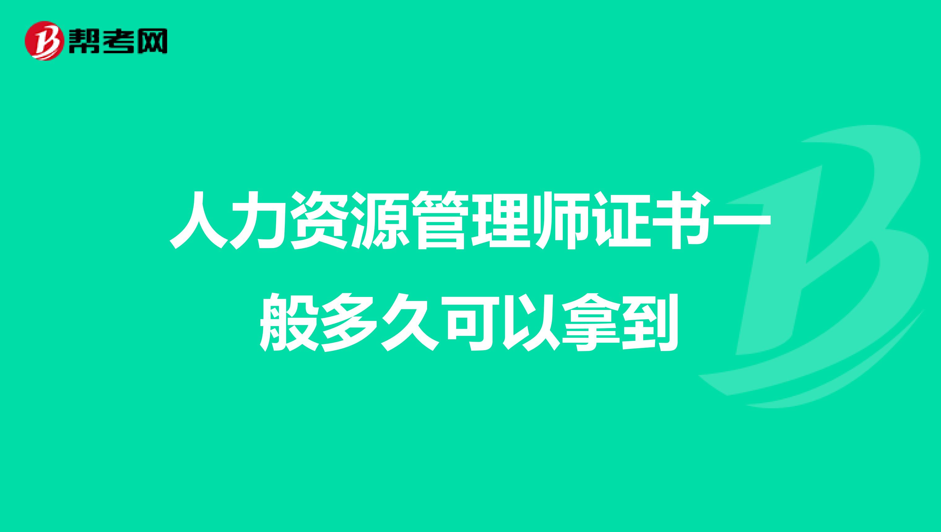 人力资源管理师证书一般多久可以拿到