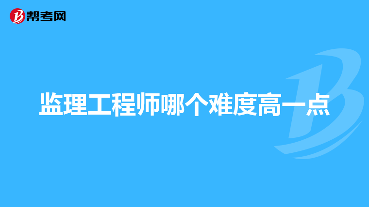 监理工程师哪个难度高一点