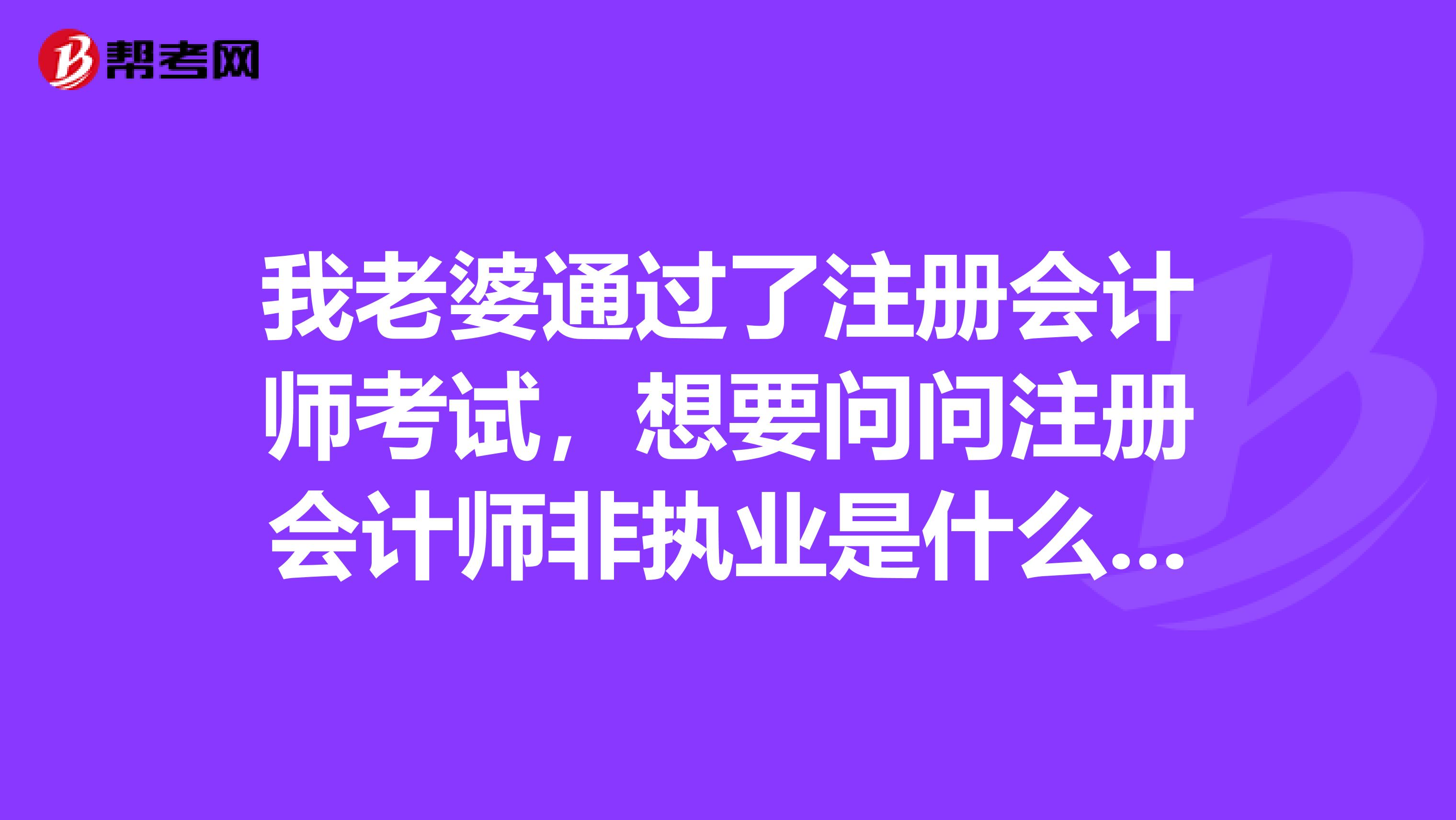 我老婆通過了注冊會計師考試，想要問問注冊會計師非執(zhí)業(yè)是什么意思？