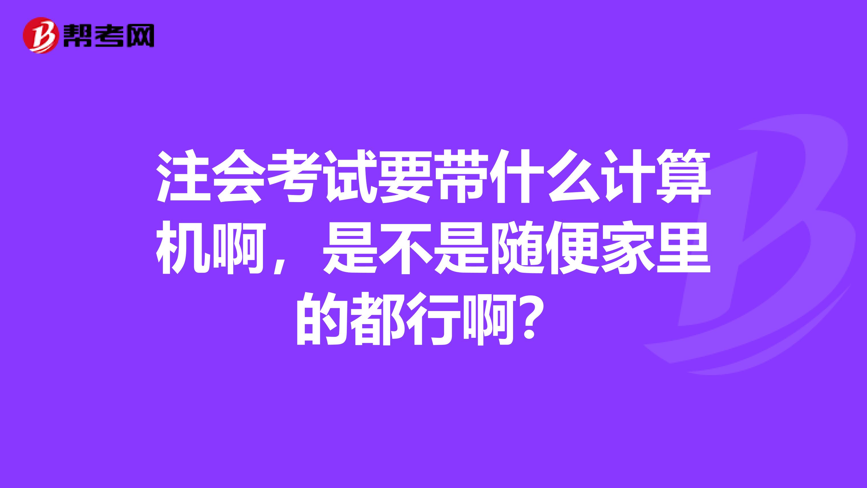 注会考试要带什么计算机啊，是不是随便家里的都行啊？