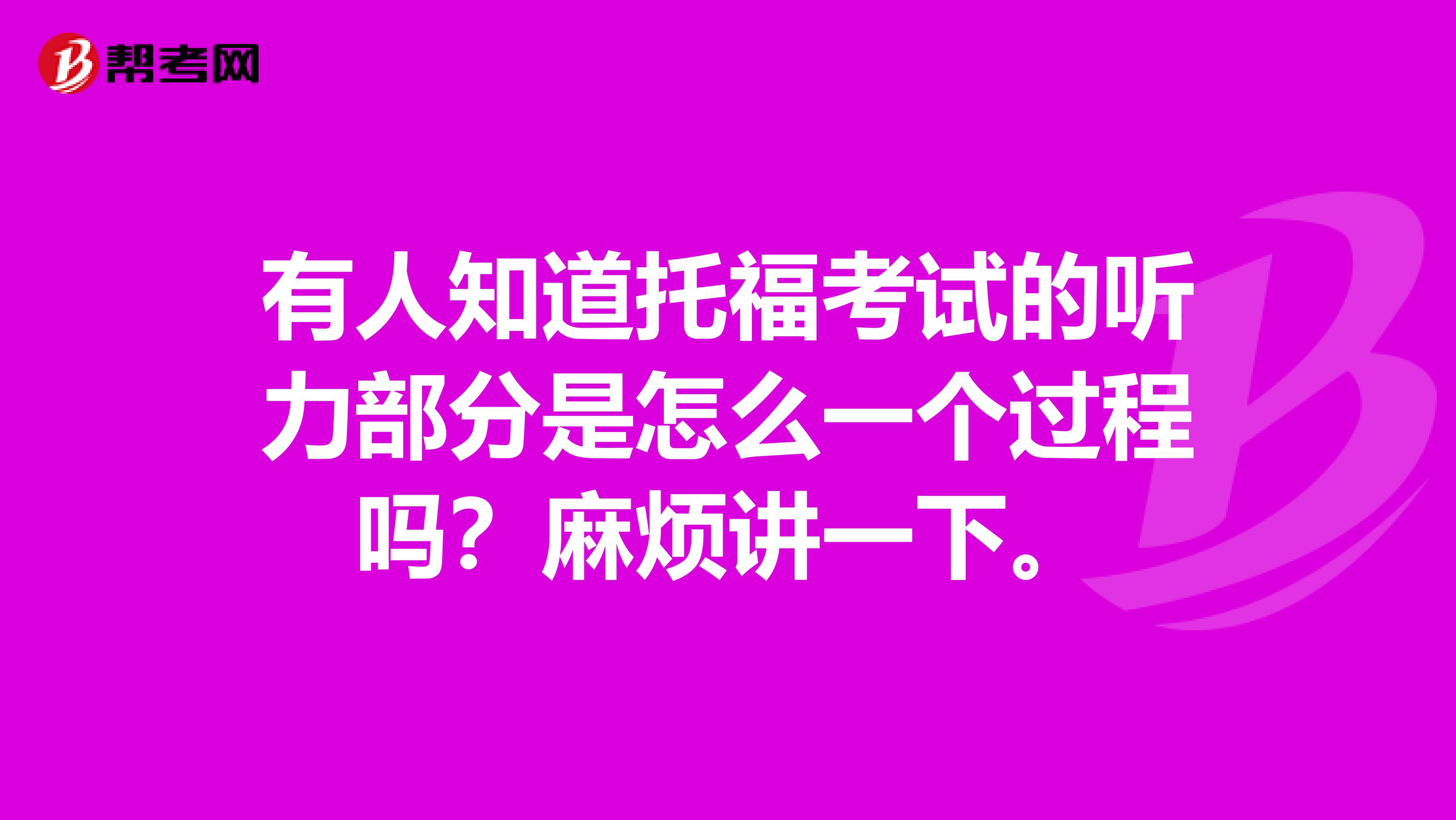 有人知道托福考试的听力部分是怎么一个过程吗?麻烦讲一下。