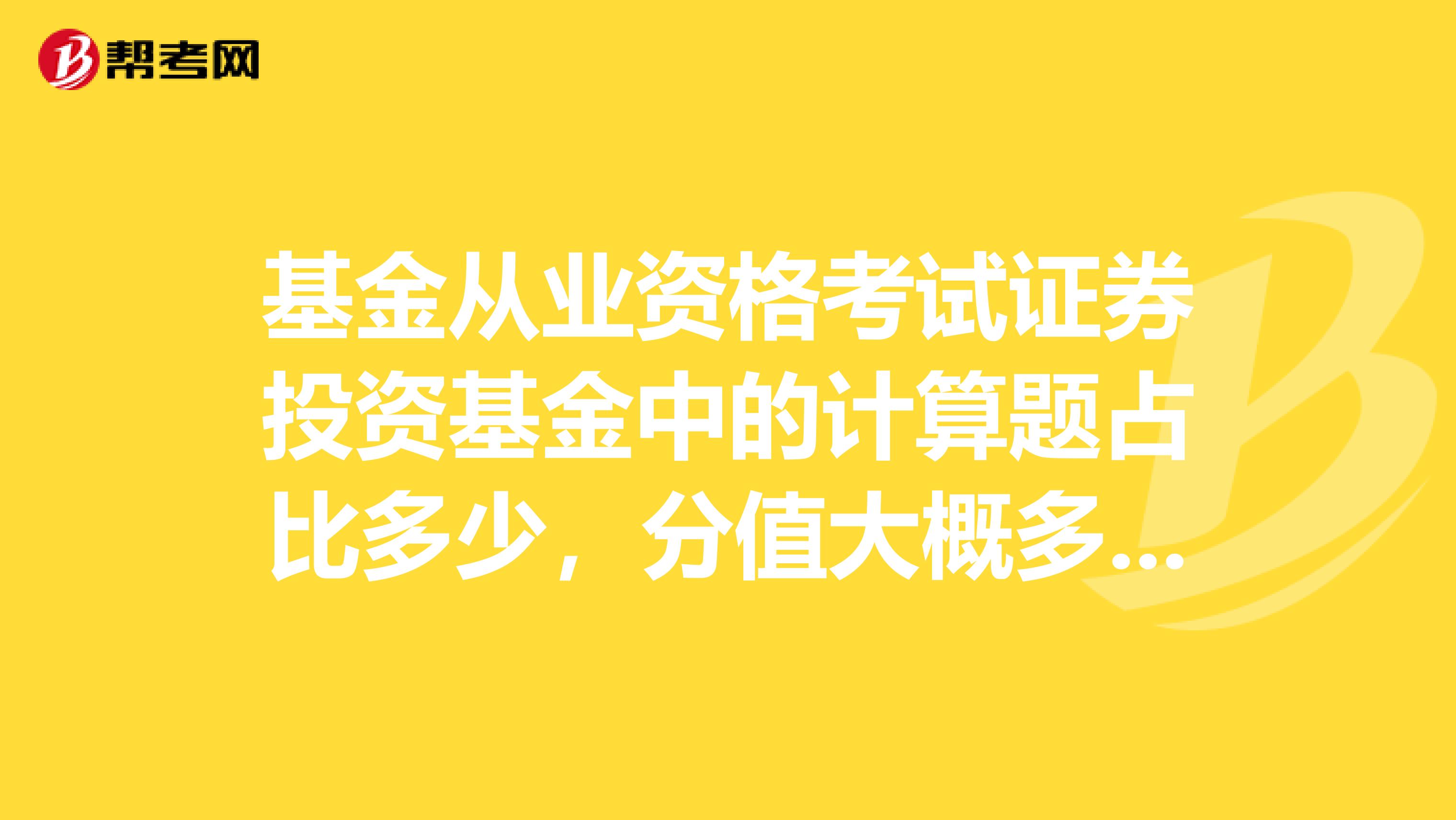 基金从业资格考试证券投资基金中的计算题占比多少，分值大概多少啊？