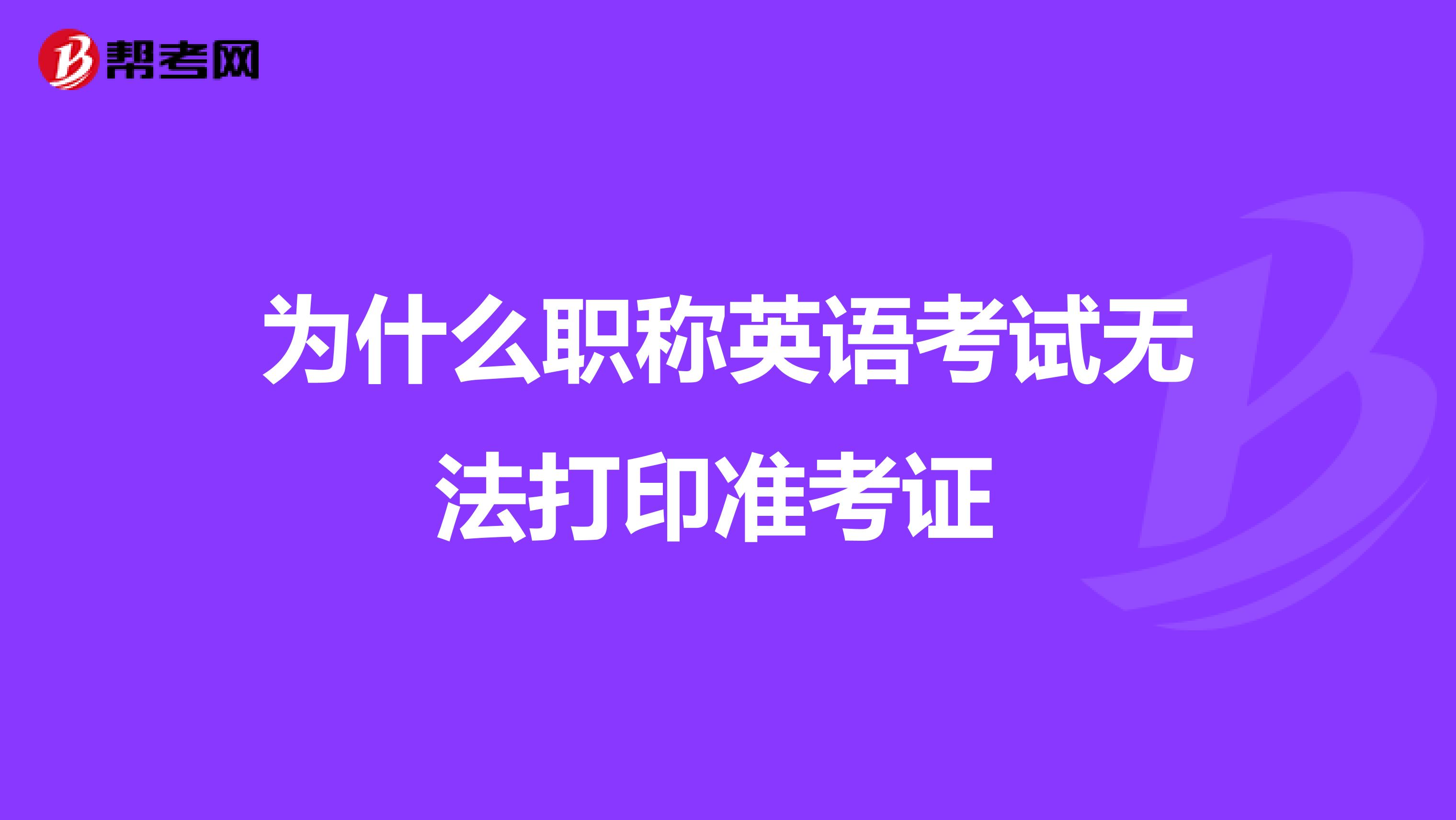 为什么职称英语考试无法打印准考证 