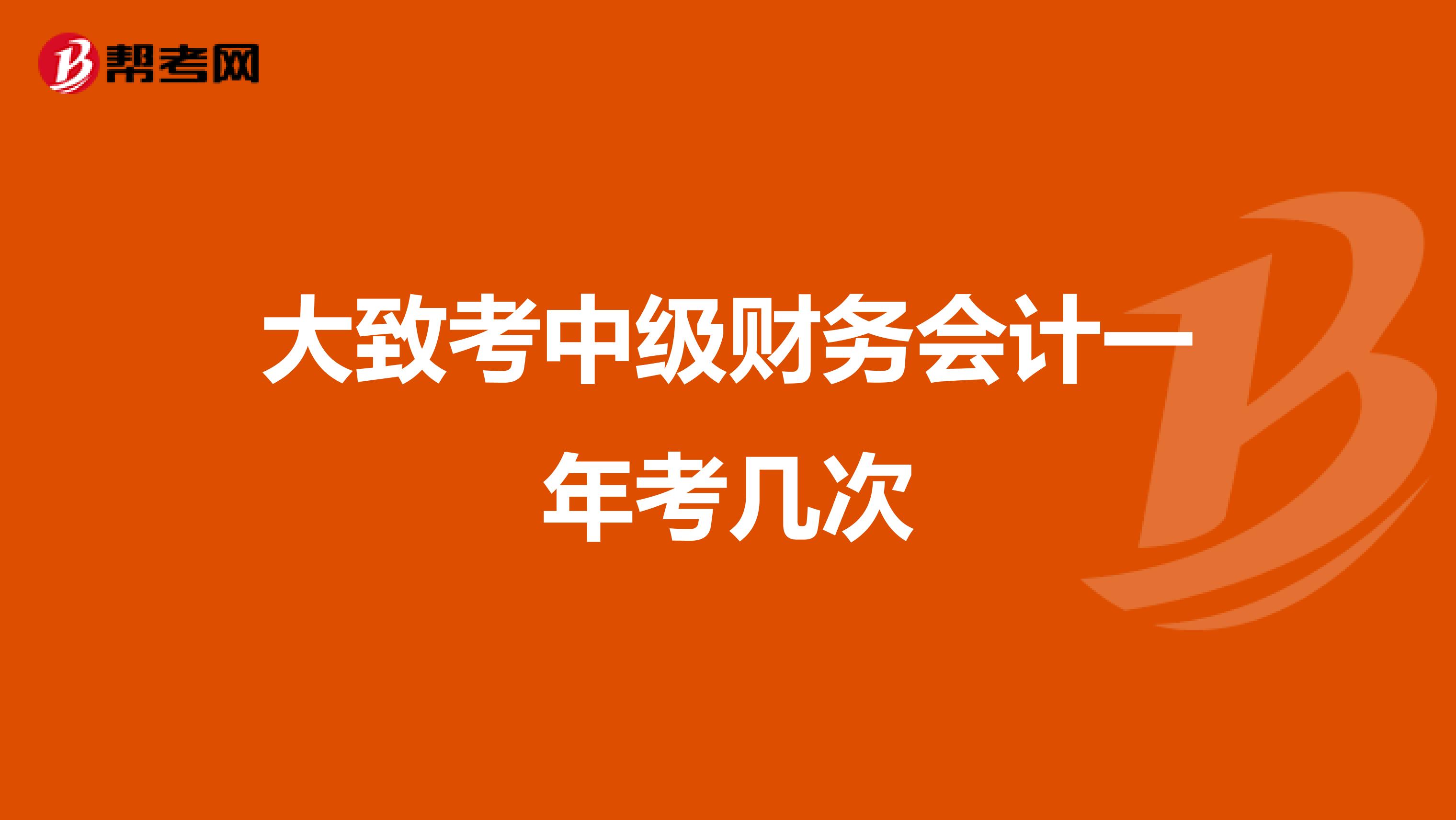 大致考中級財(cái)務(wù)會計(jì)一年考幾次