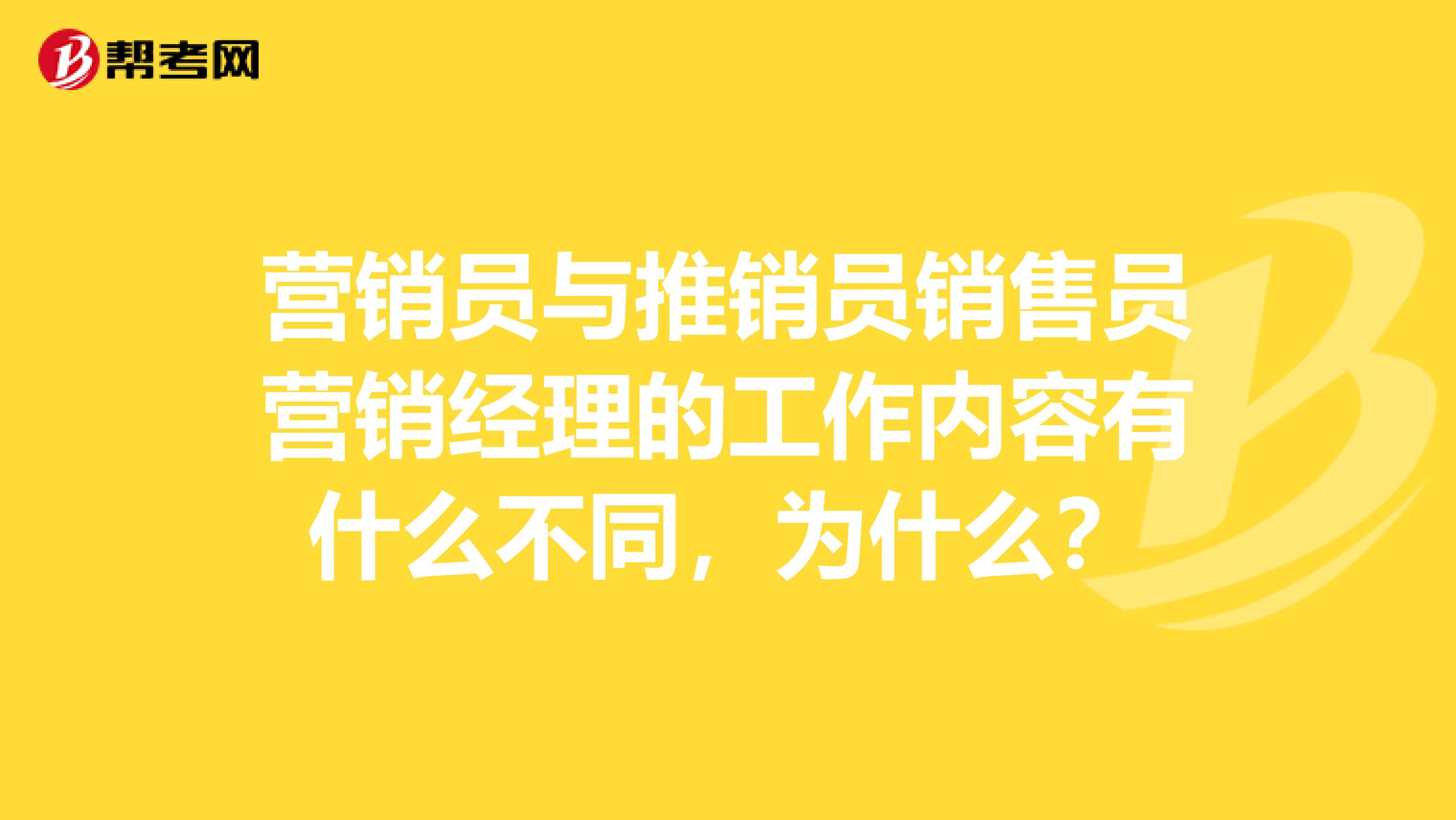 营销员与推销员销售员营销经理的工作内容有什么不同,为什么?